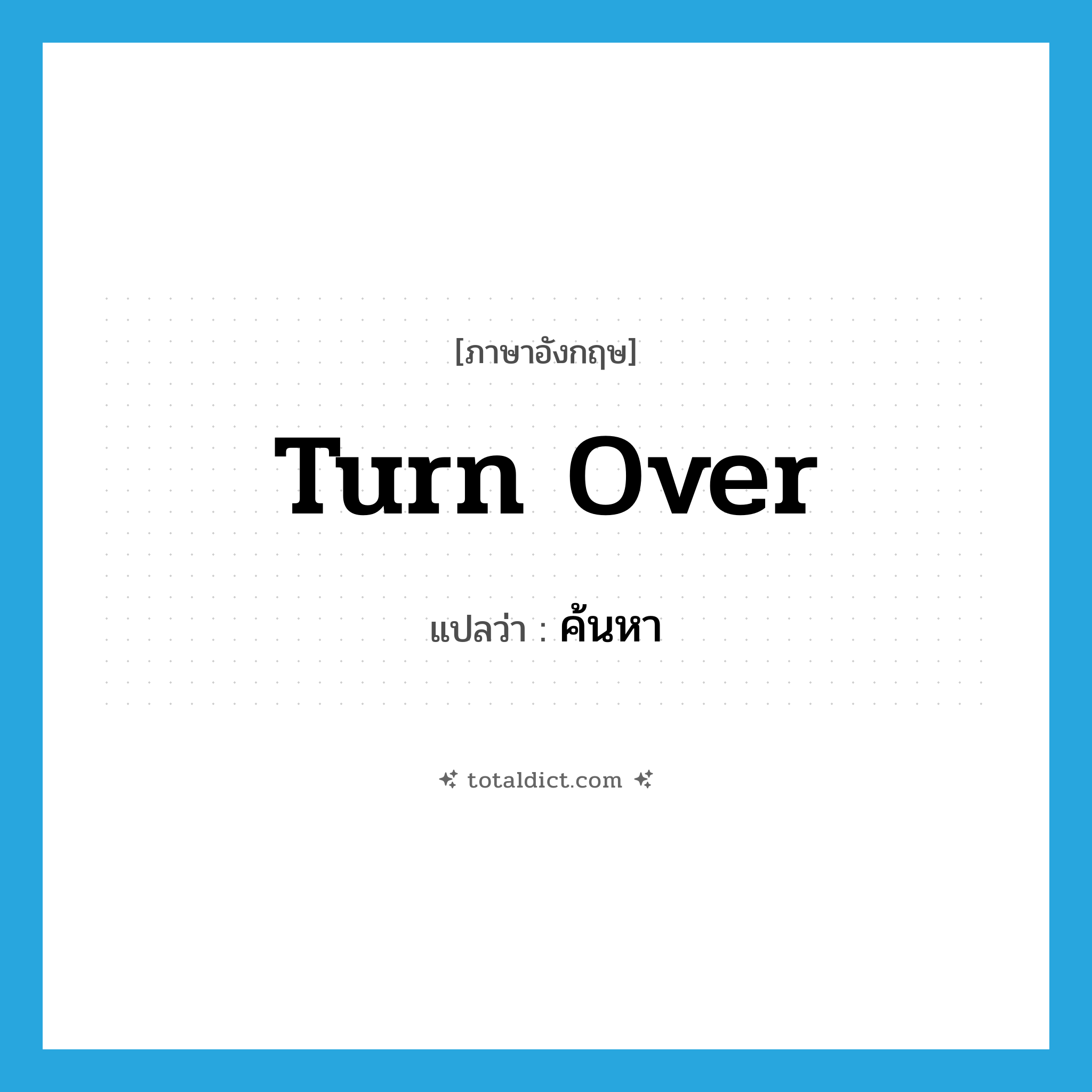 ค้นหา ภาษาอังกฤษ?, คำศัพท์ภาษาอังกฤษ ค้นหา แปลว่า turn over ประเภท PHRV หมวด PHRV