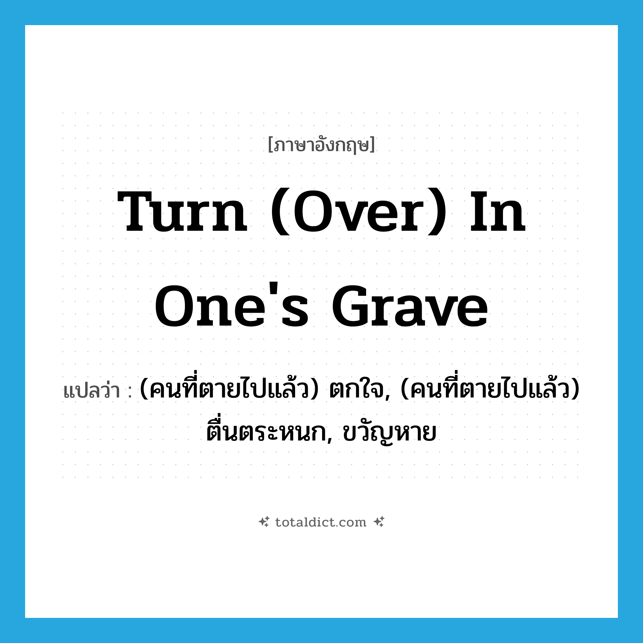 turn (over) in one&#39;s grave แปลว่า?, คำศัพท์ภาษาอังกฤษ turn (over) in one&#39;s grave แปลว่า (คนที่ตายไปแล้ว) ตกใจ, (คนที่ตายไปแล้ว) ตื่นตระหนก, ขวัญหาย ประเภท IDM หมวด IDM