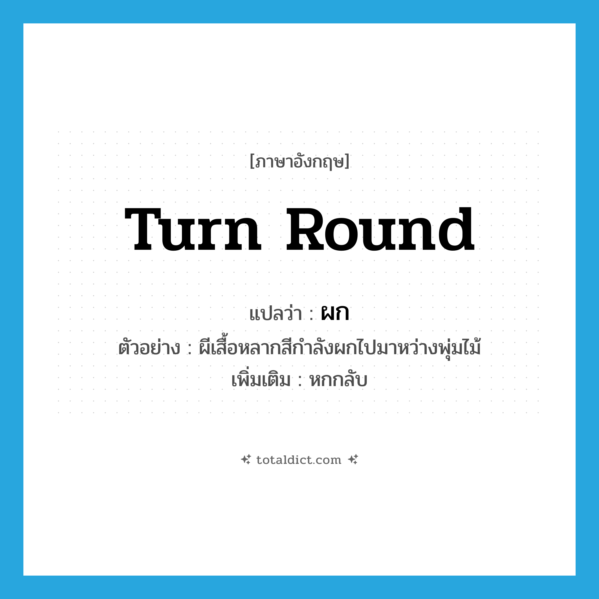 turn round แปลว่า?, คำศัพท์ภาษาอังกฤษ turn round แปลว่า ผก ประเภท V ตัวอย่าง ผีเสื้อหลากสีกำลังผกไปมาหว่างพุ่มไม้ เพิ่มเติม หกกลับ หมวด V