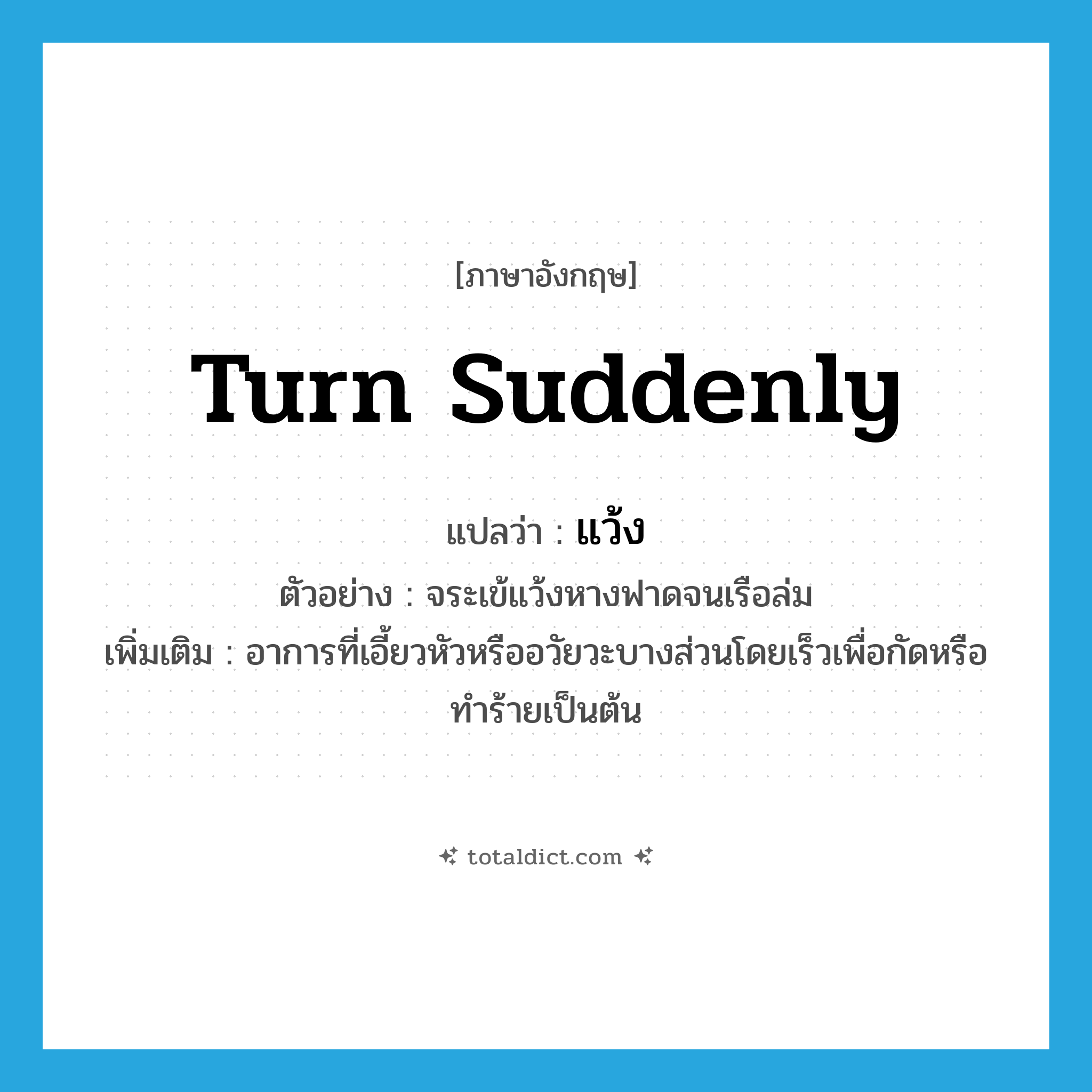 turn suddenly แปลว่า?, คำศัพท์ภาษาอังกฤษ turn suddenly แปลว่า แว้ง ประเภท V ตัวอย่าง จระเข้แว้งหางฟาดจนเรือล่ม เพิ่มเติม อาการที่เอี้ยวหัวหรืออวัยวะบางส่วนโดยเร็วเพื่อกัดหรือทำร้ายเป็นต้น หมวด V