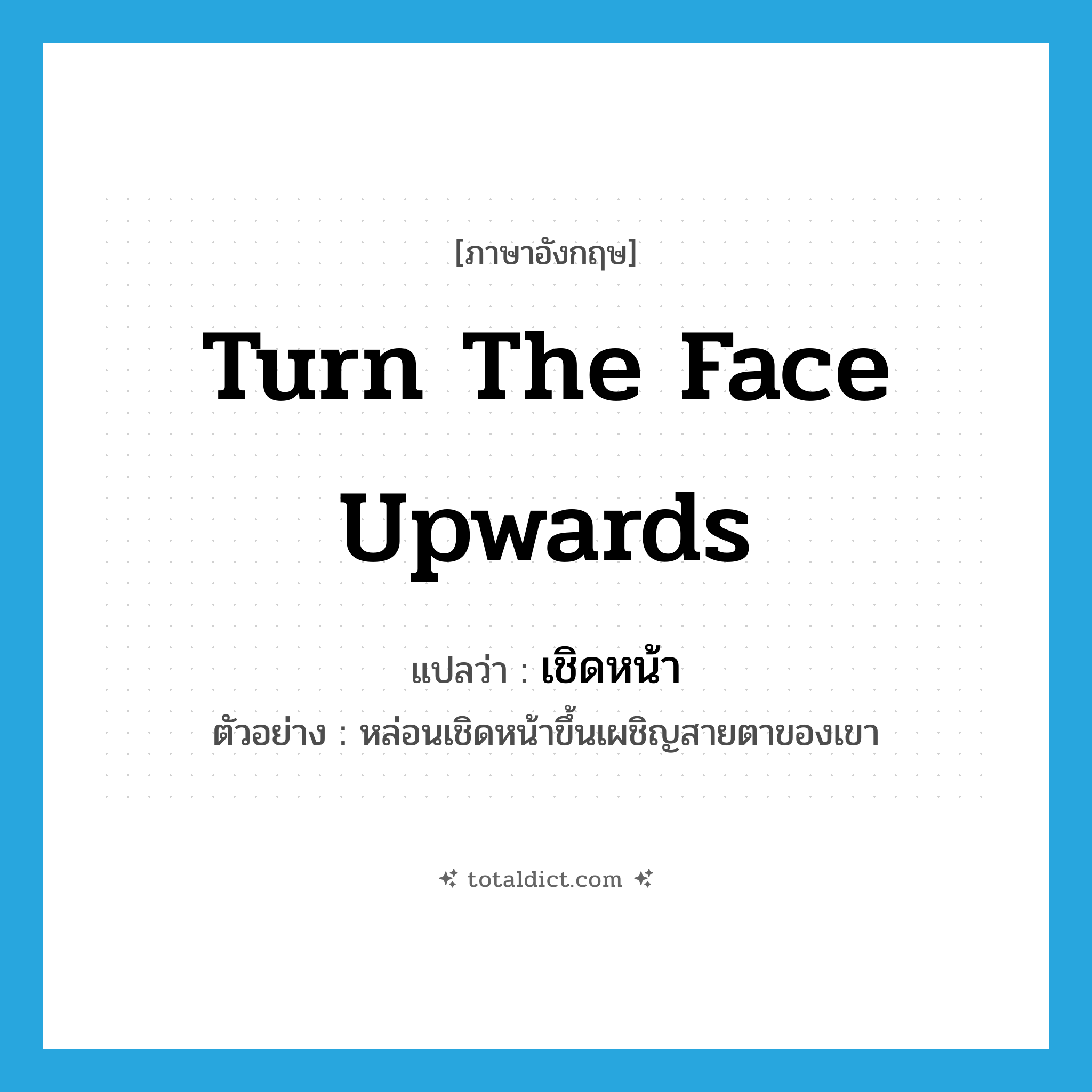 turn the face upwards แปลว่า?, คำศัพท์ภาษาอังกฤษ turn the face upwards แปลว่า เชิดหน้า ประเภท V ตัวอย่าง หล่อนเชิดหน้าขึ้นเผชิญสายตาของเขา หมวด V
