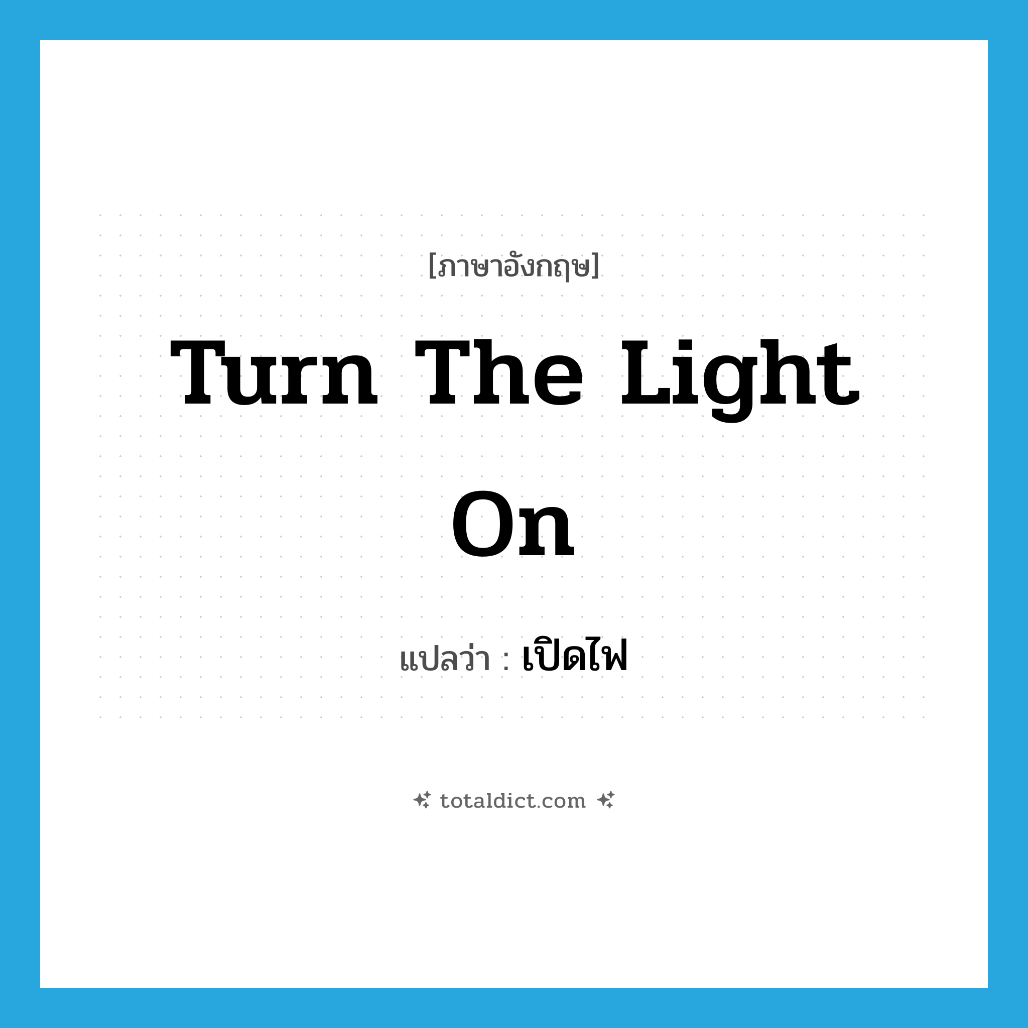 turn the light on แปลว่า?, คำศัพท์ภาษาอังกฤษ turn the light on แปลว่า เปิดไฟ ประเภท V หมวด V