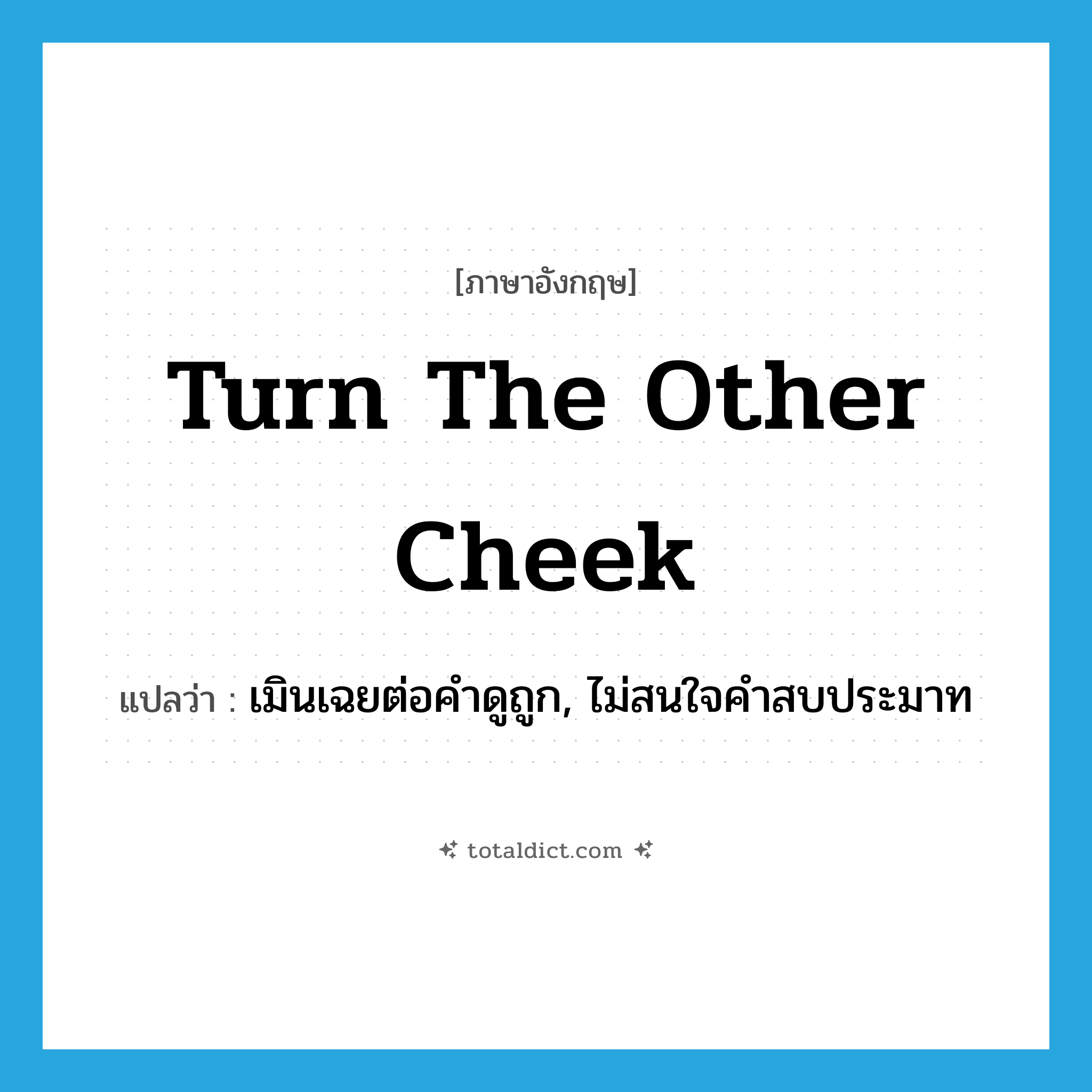 turn the other cheek แปลว่า?, คำศัพท์ภาษาอังกฤษ turn the other cheek แปลว่า เมินเฉยต่อคำดูถูก, ไม่สนใจคำสบประมาท ประเภท IDM หมวด IDM