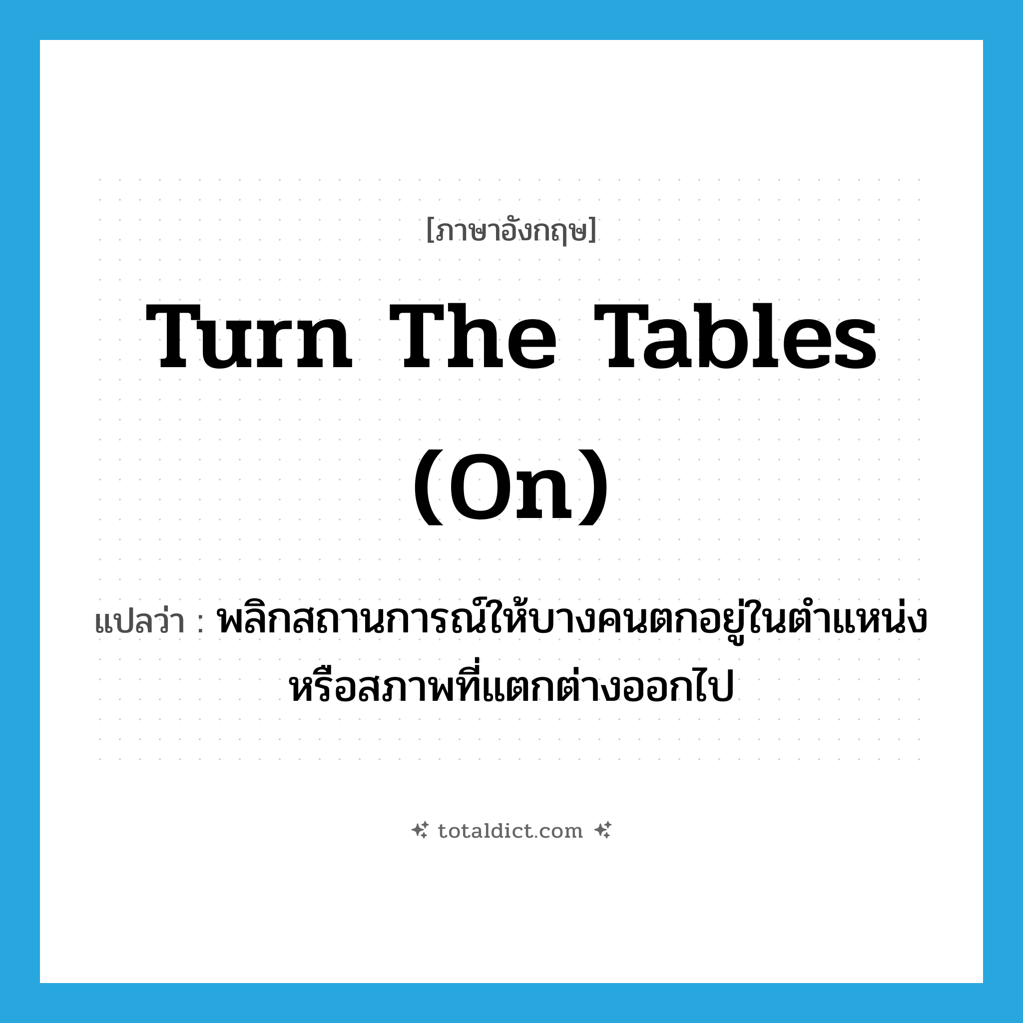 turn the tables (on) แปลว่า?, คำศัพท์ภาษาอังกฤษ turn the tables (on) แปลว่า พลิกสถานการณ์ให้บางคนตกอยู่ในตำแหน่งหรือสภาพที่แตกต่างออกไป ประเภท IDM หมวด IDM
