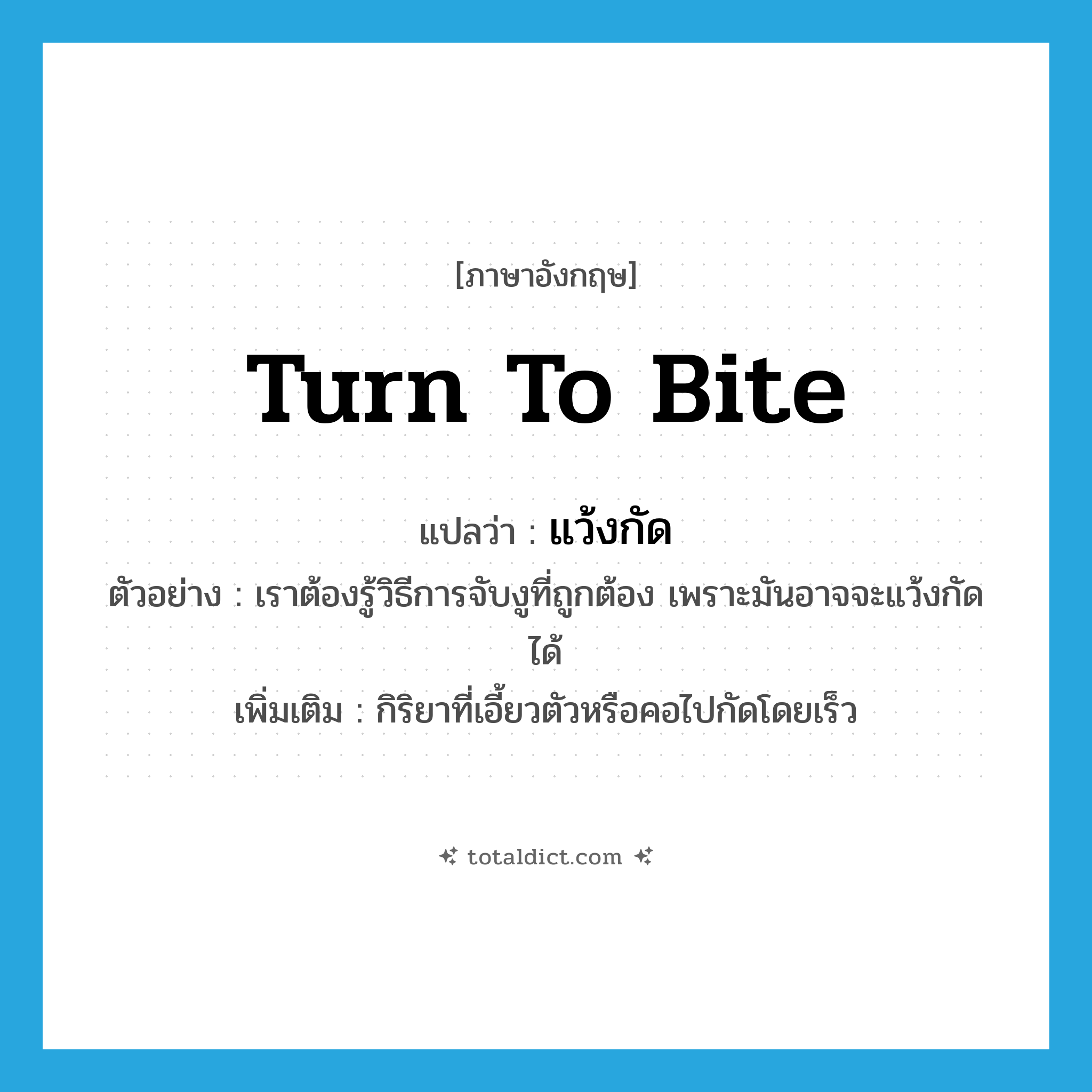 turn to bite แปลว่า?, คำศัพท์ภาษาอังกฤษ turn to bite แปลว่า แว้งกัด ประเภท V ตัวอย่าง เราต้องรู้วิธีการจับงูที่ถูกต้อง เพราะมันอาจจะแว้งกัดได้ เพิ่มเติม กิริยาที่เอี้ยวตัวหรือคอไปกัดโดยเร็ว หมวด V