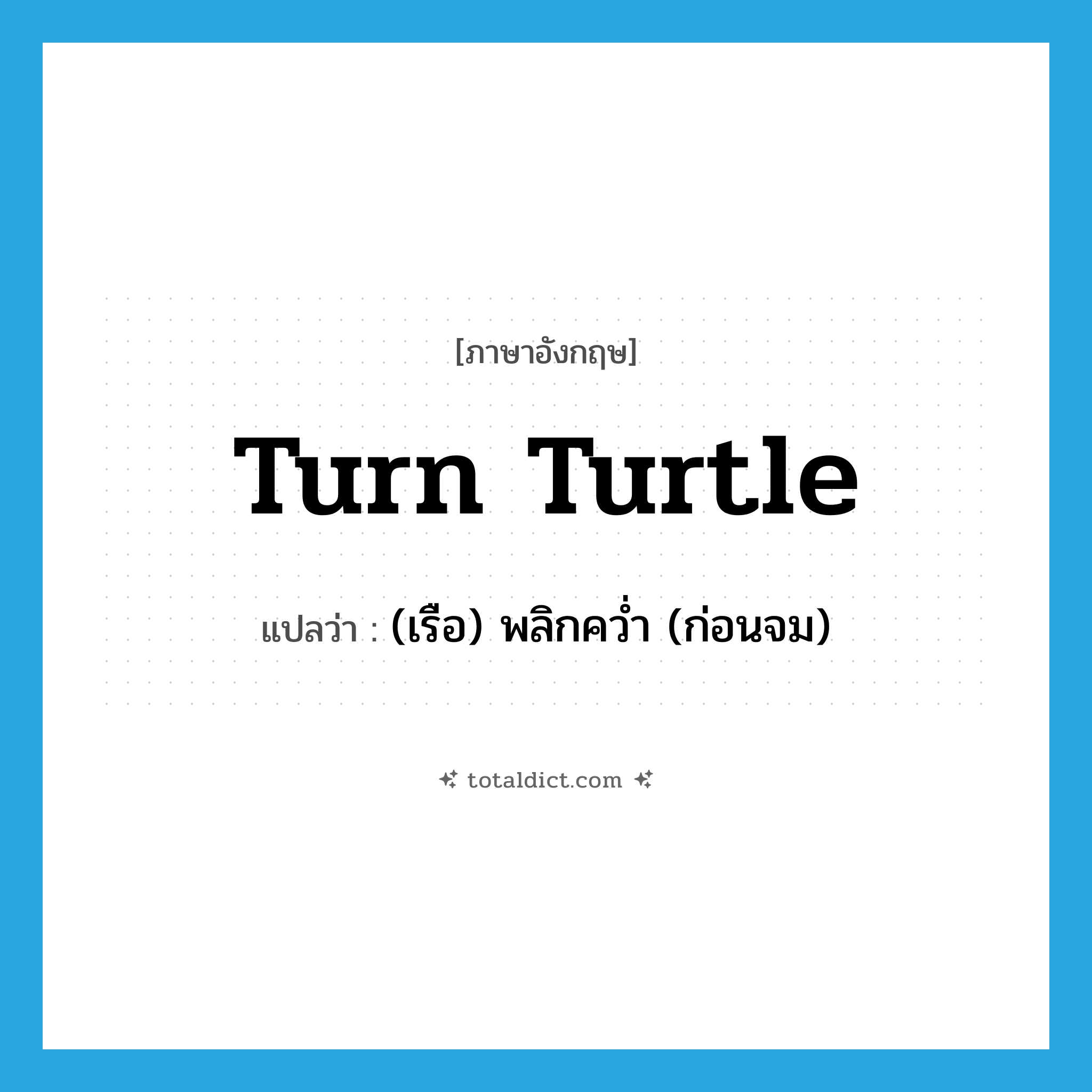 turn turtle แปลว่า?, คำศัพท์ภาษาอังกฤษ turn turtle แปลว่า (เรือ) พลิกคว่ำ (ก่อนจม) ประเภท PHRV หมวด PHRV