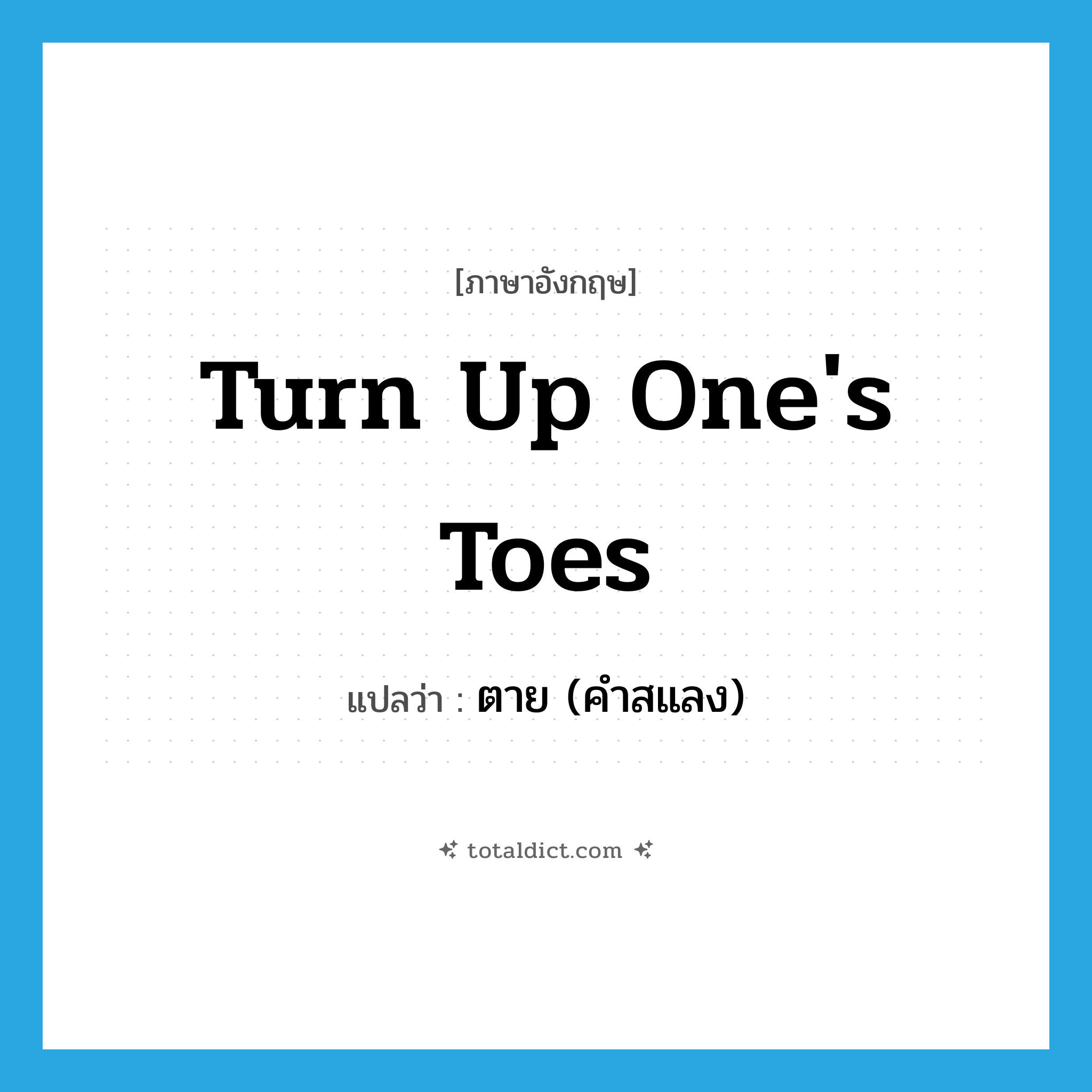 ตาย (คำสแลง) ภาษาอังกฤษ?, คำศัพท์ภาษาอังกฤษ ตาย (คำสแลง) แปลว่า turn up one&#39;s toes ประเภท IDM หมวด IDM