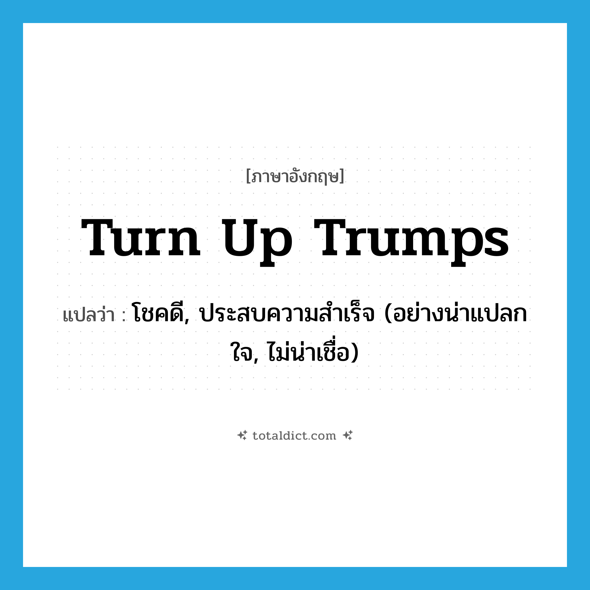 turn up trumps แปลว่า?, คำศัพท์ภาษาอังกฤษ turn up trumps แปลว่า โชคดี, ประสบความสำเร็จ (อย่างน่าแปลกใจ, ไม่น่าเชื่อ) ประเภท IDM หมวด IDM