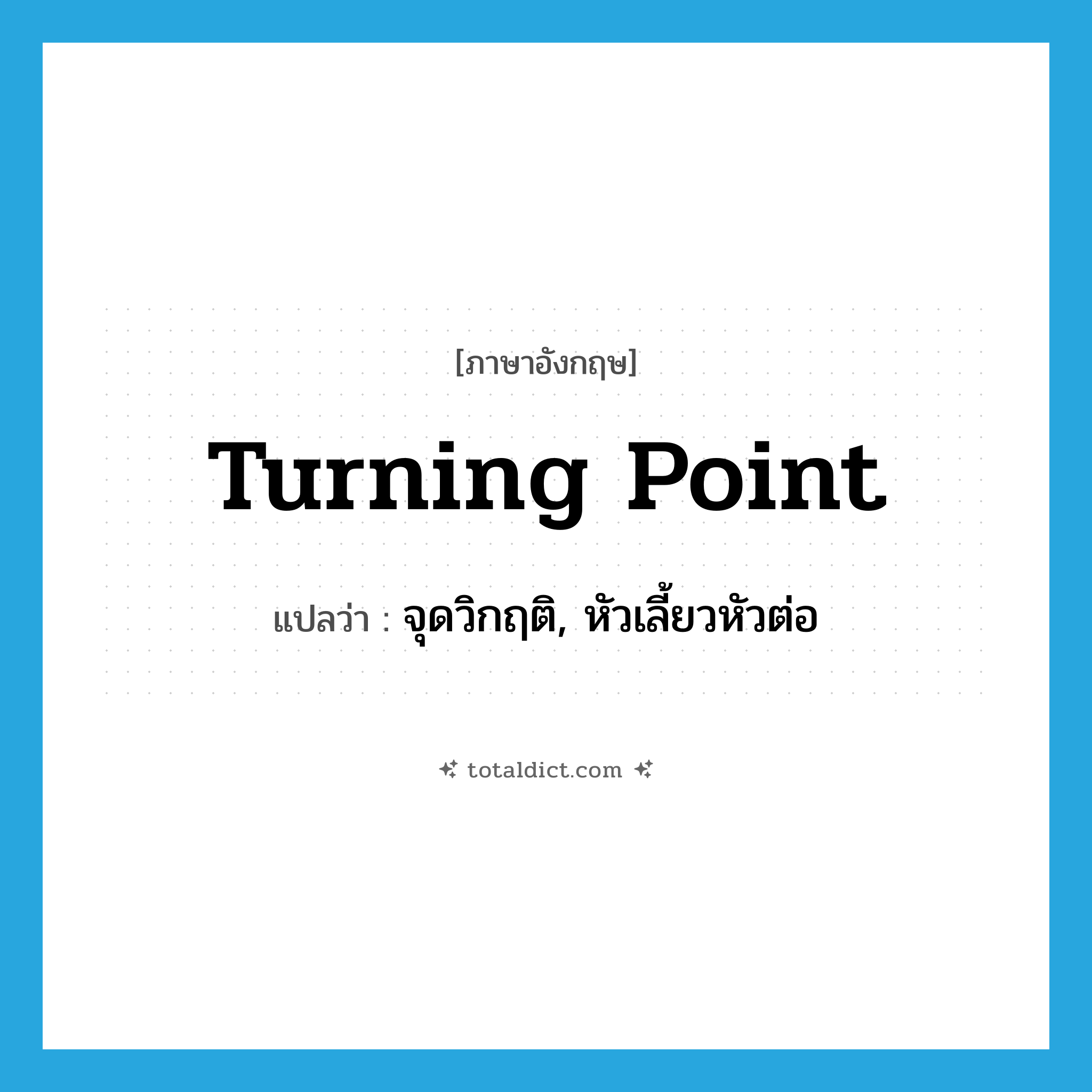 turning point แปลว่า?, คำศัพท์ภาษาอังกฤษ turning point แปลว่า จุดวิกฤติ, หัวเลี้ยวหัวต่อ ประเภท N หมวด N