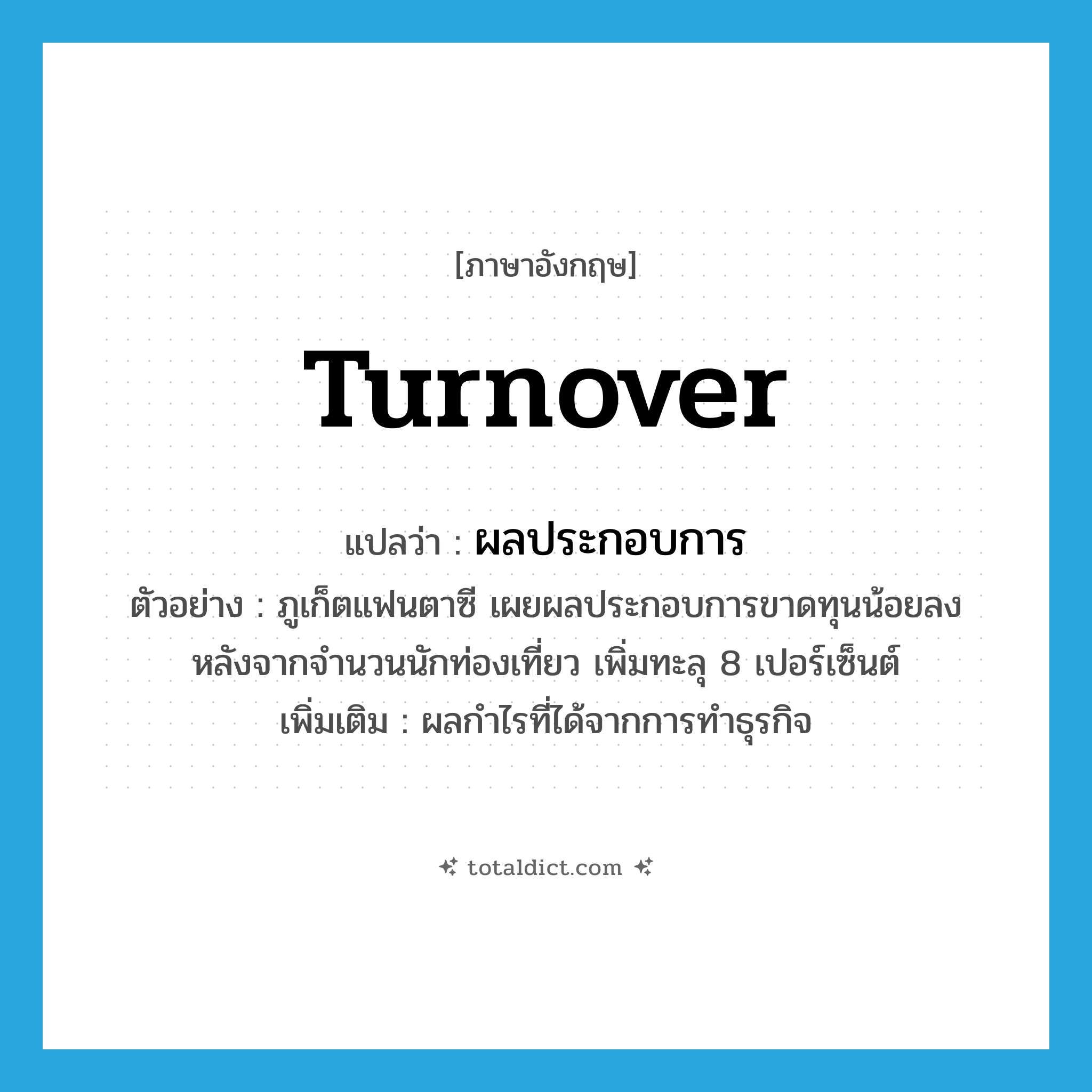 turnover แปลว่า?, คำศัพท์ภาษาอังกฤษ turnover แปลว่า ผลประกอบการ ประเภท N ตัวอย่าง ภูเก็ตแฟนตาซี เผยผลประกอบการขาดทุนน้อยลง หลังจากจำนวนนักท่องเที่ยว เพิ่มทะลุ 8 เปอร์เซ็นต์ เพิ่มเติม ผลกำไรที่ได้จากการทำธุรกิจ หมวด N