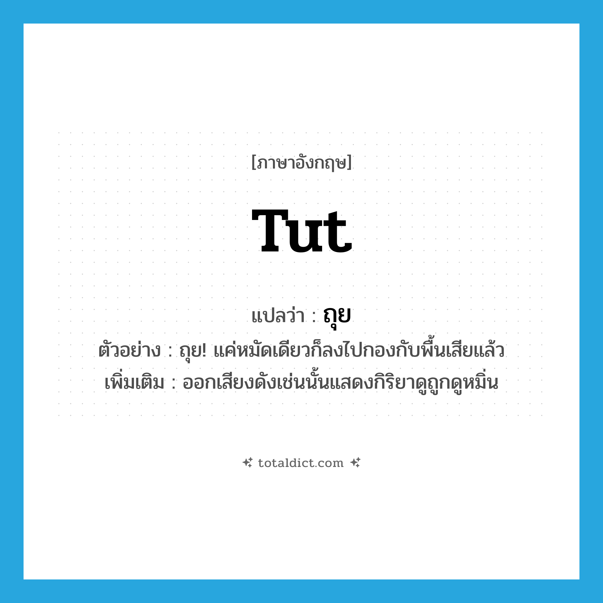 ถุย ภาษาอังกฤษ?, คำศัพท์ภาษาอังกฤษ ถุย แปลว่า tut ประเภท INT ตัวอย่าง ถุย! แค่หมัดเดียวก็ลงไปกองกับพื้นเสียแล้ว เพิ่มเติม ออกเสียงดังเช่นนั้นแสดงกิริยาดูถูกดูหมิ่น หมวด INT