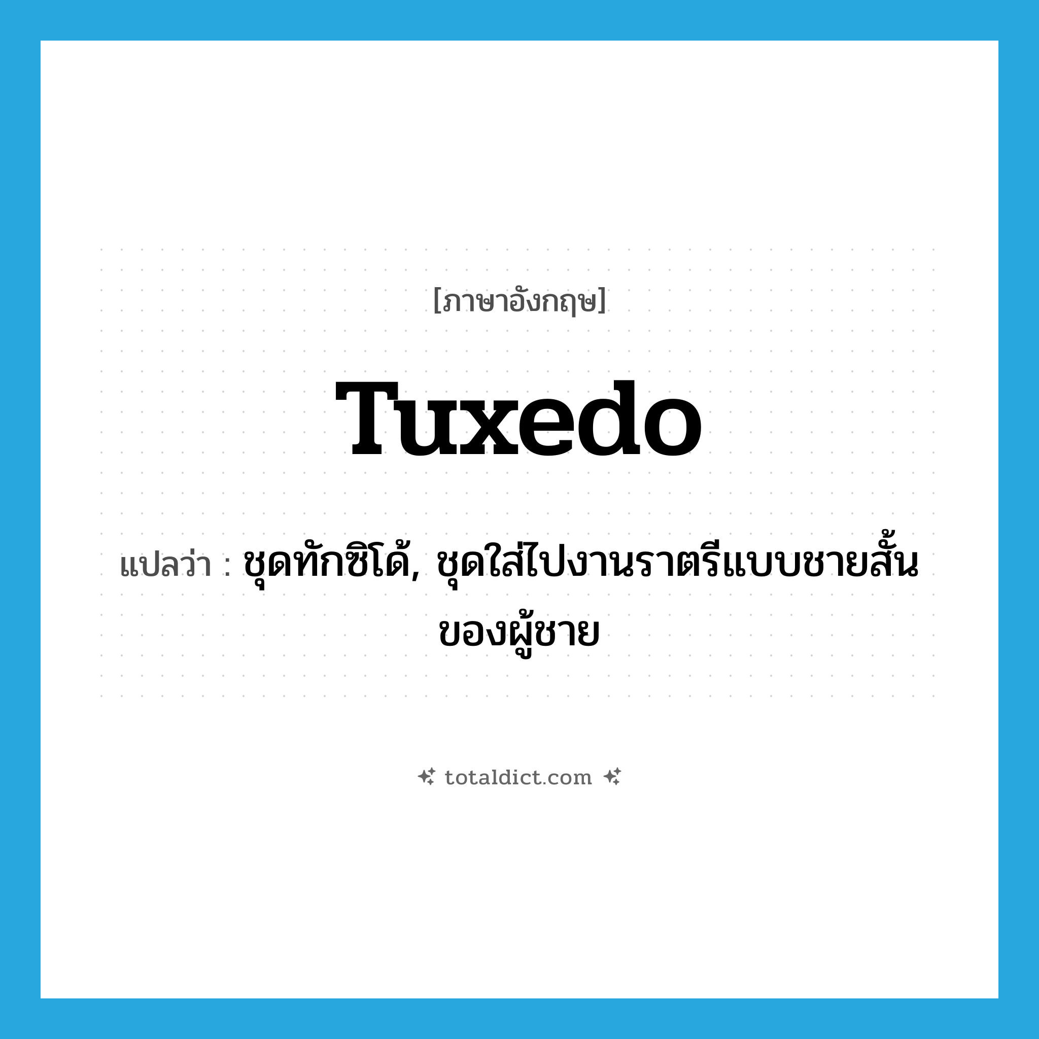 tuxedo แปลว่า?, คำศัพท์ภาษาอังกฤษ tuxedo แปลว่า ชุดทักซิโด้, ชุดใส่ไปงานราตรีแบบชายสั้นของผู้ชาย ประเภท N หมวด N