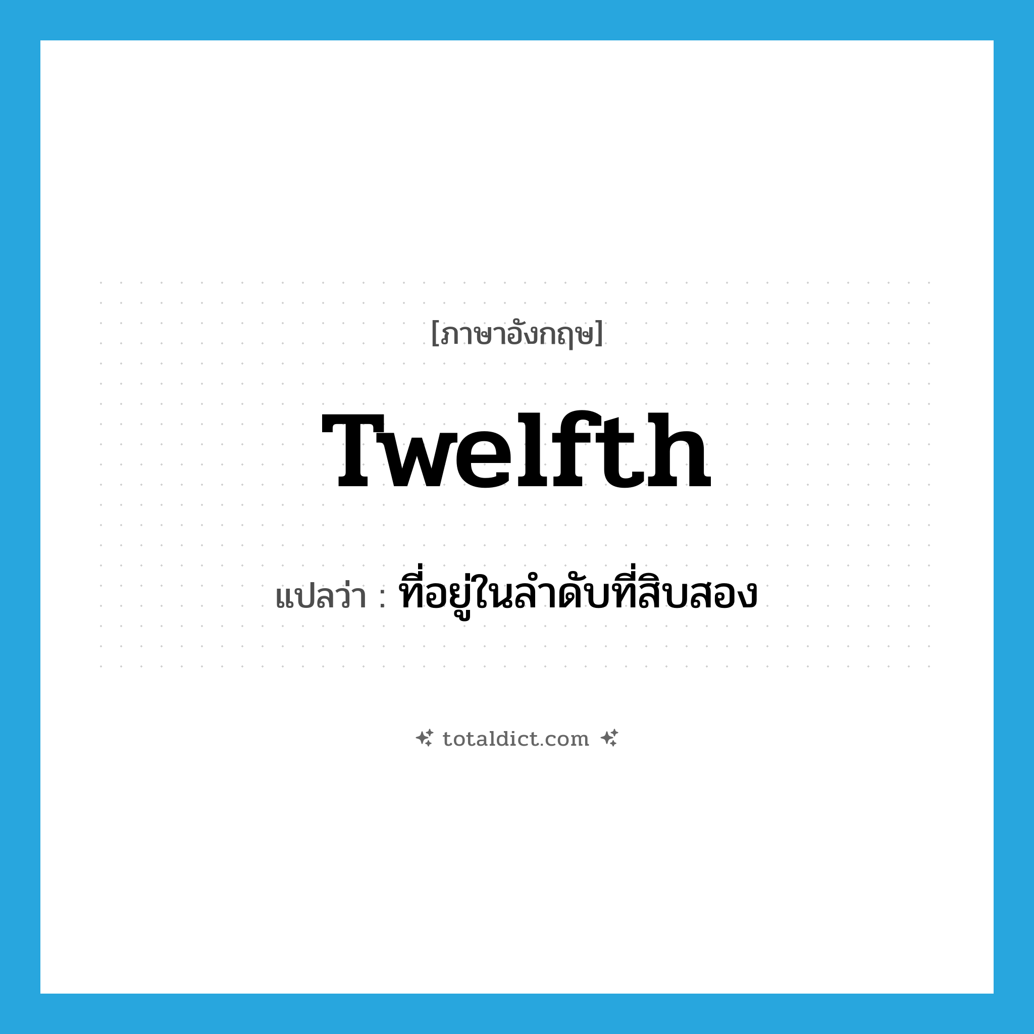 twelfth แปลว่า?, คำศัพท์ภาษาอังกฤษ twelfth แปลว่า ที่อยู่ในลำดับที่สิบสอง ประเภท ADJ หมวด ADJ