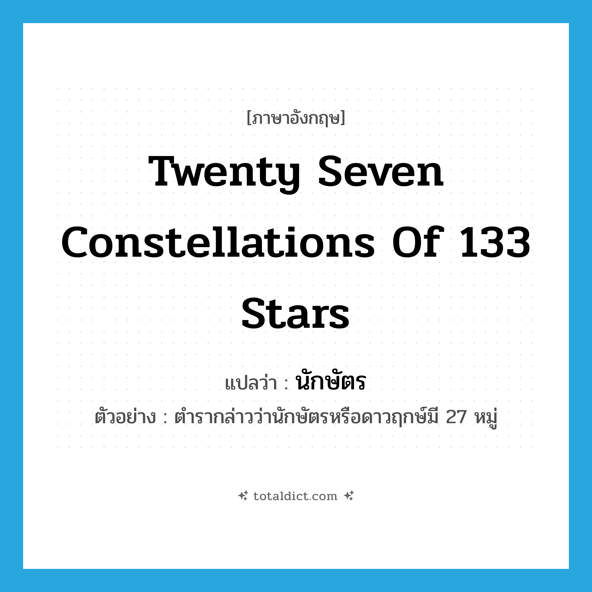 twenty seven constellations of 133 stars แปลว่า?, คำศัพท์ภาษาอังกฤษ twenty seven constellations of 133 stars แปลว่า นักษัตร ประเภท N ตัวอย่าง ตำรากล่าวว่านักษัตรหรือดาวฤกษ์มี 27 หมู่ หมวด N