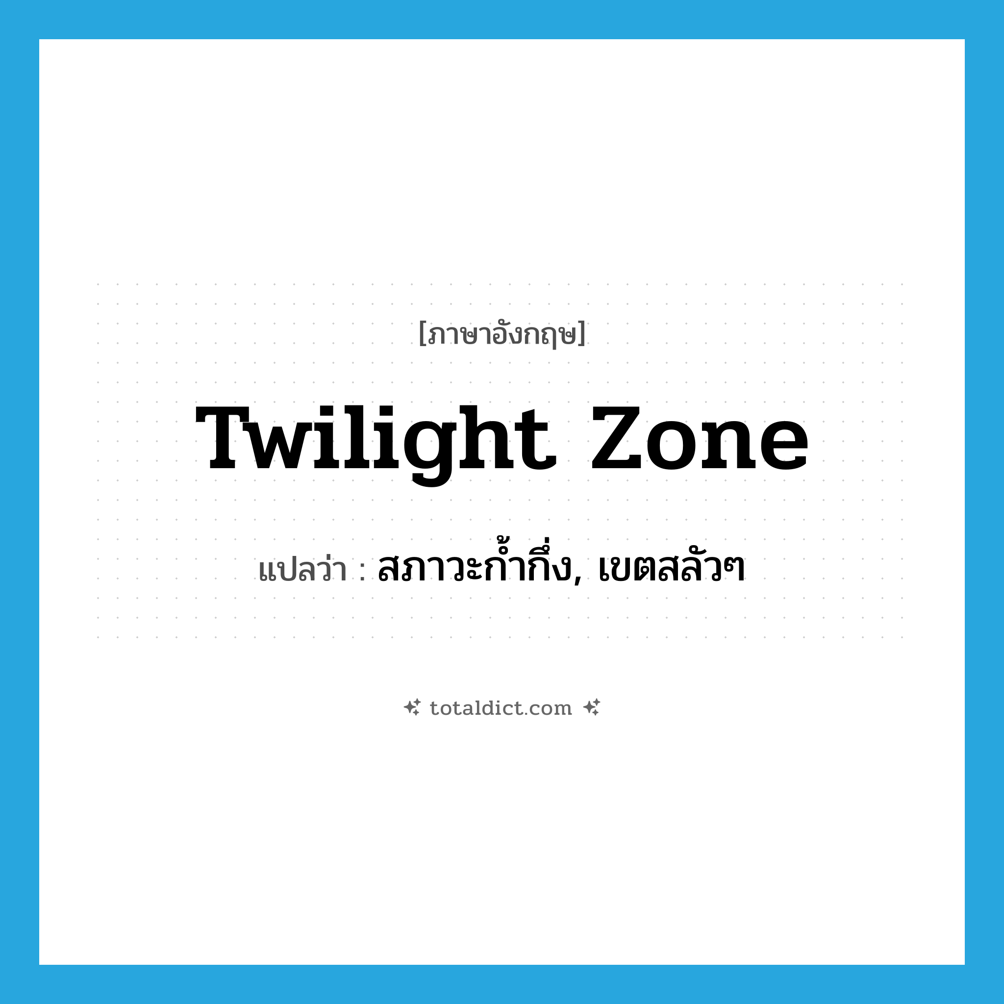 twilight zone แปลว่า?, คำศัพท์ภาษาอังกฤษ twilight zone แปลว่า สภาวะก้ำกึ่ง, เขตสลัวๆ ประเภท N หมวด N