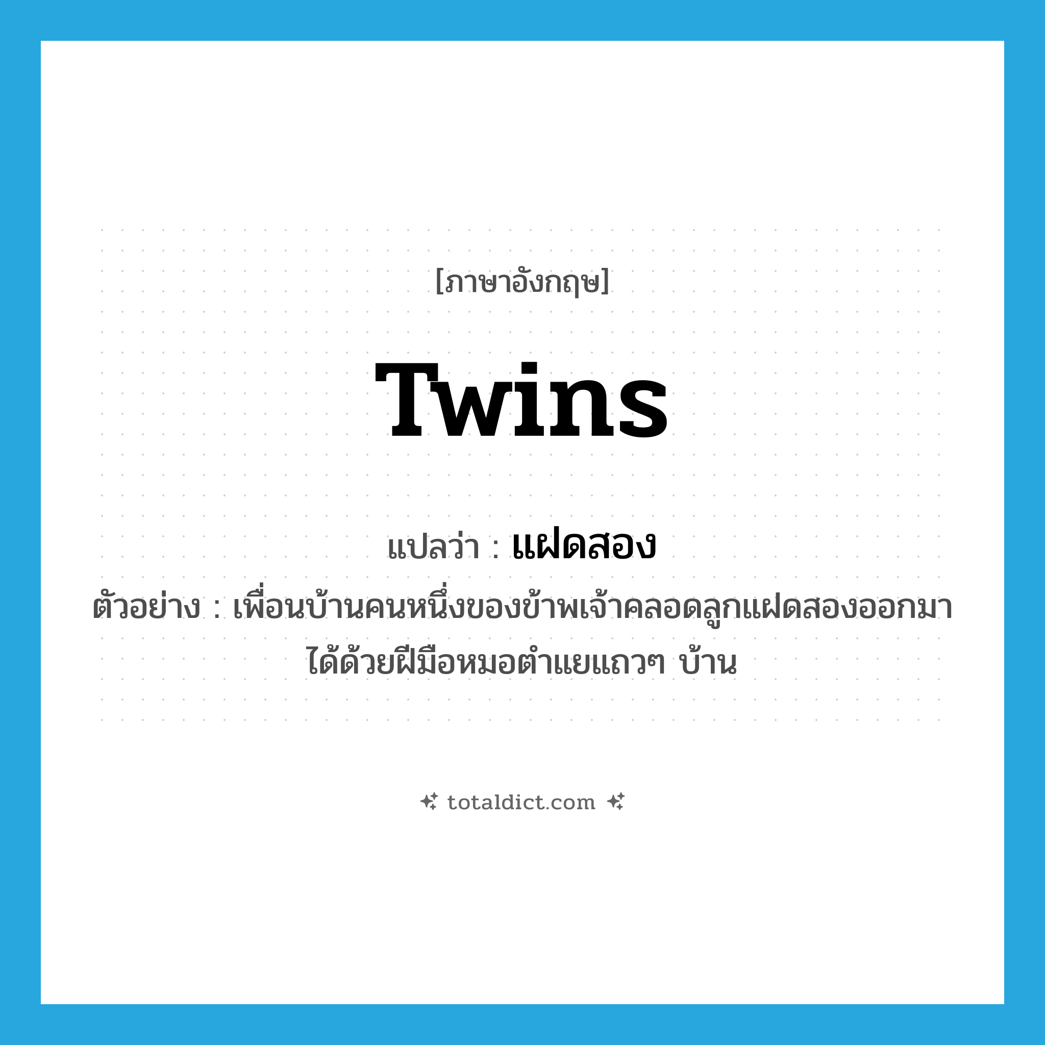 twins แปลว่า?, คำศัพท์ภาษาอังกฤษ twins แปลว่า แฝดสอง ประเภท N ตัวอย่าง เพื่อนบ้านคนหนึ่งของข้าพเจ้าคลอดลูกแฝดสองออกมาได้ด้วยฝีมือหมอตำแยแถวๆ บ้าน หมวด N
