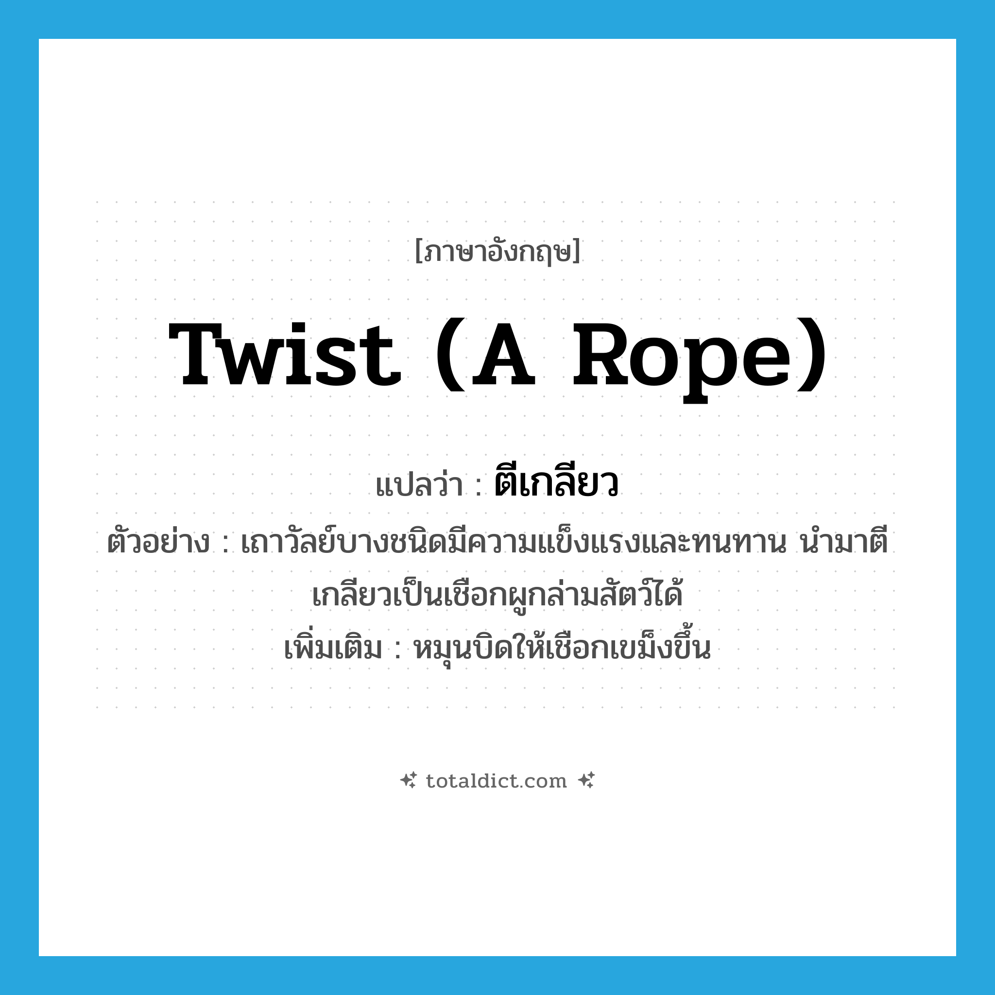 twist (a rope) แปลว่า?, คำศัพท์ภาษาอังกฤษ twist (a rope) แปลว่า ตีเกลียว ประเภท V ตัวอย่าง เถาวัลย์บางชนิดมีความแข็งแรงและทนทาน นำมาตีเกลียวเป็นเชือกผูกล่ามสัตว์ได้ เพิ่มเติม หมุนบิดให้เชือกเขม็งขึ้น หมวด V