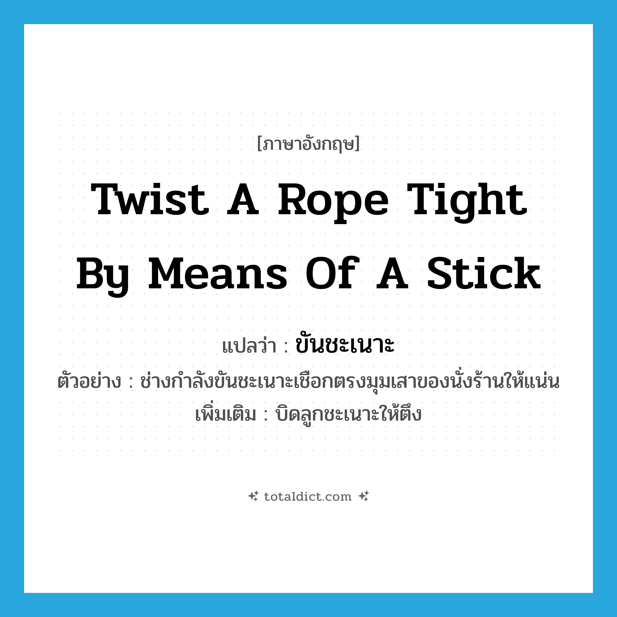twist a rope tight by means of a stick แปลว่า?, คำศัพท์ภาษาอังกฤษ twist a rope tight by means of a stick แปลว่า ขันชะเนาะ ประเภท V ตัวอย่าง ช่างกำลังขันชะเนาะเชือกตรงมุมเสาของนั่งร้านให้แน่น เพิ่มเติม บิดลูกชะเนาะให้ตึง หมวด V