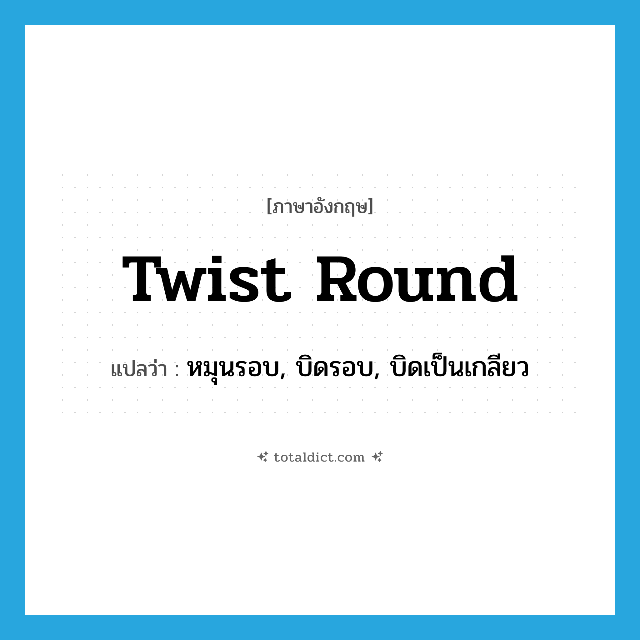 twist round แปลว่า?, คำศัพท์ภาษาอังกฤษ twist round แปลว่า หมุนรอบ, บิดรอบ, บิดเป็นเกลียว ประเภท PHRV หมวด PHRV