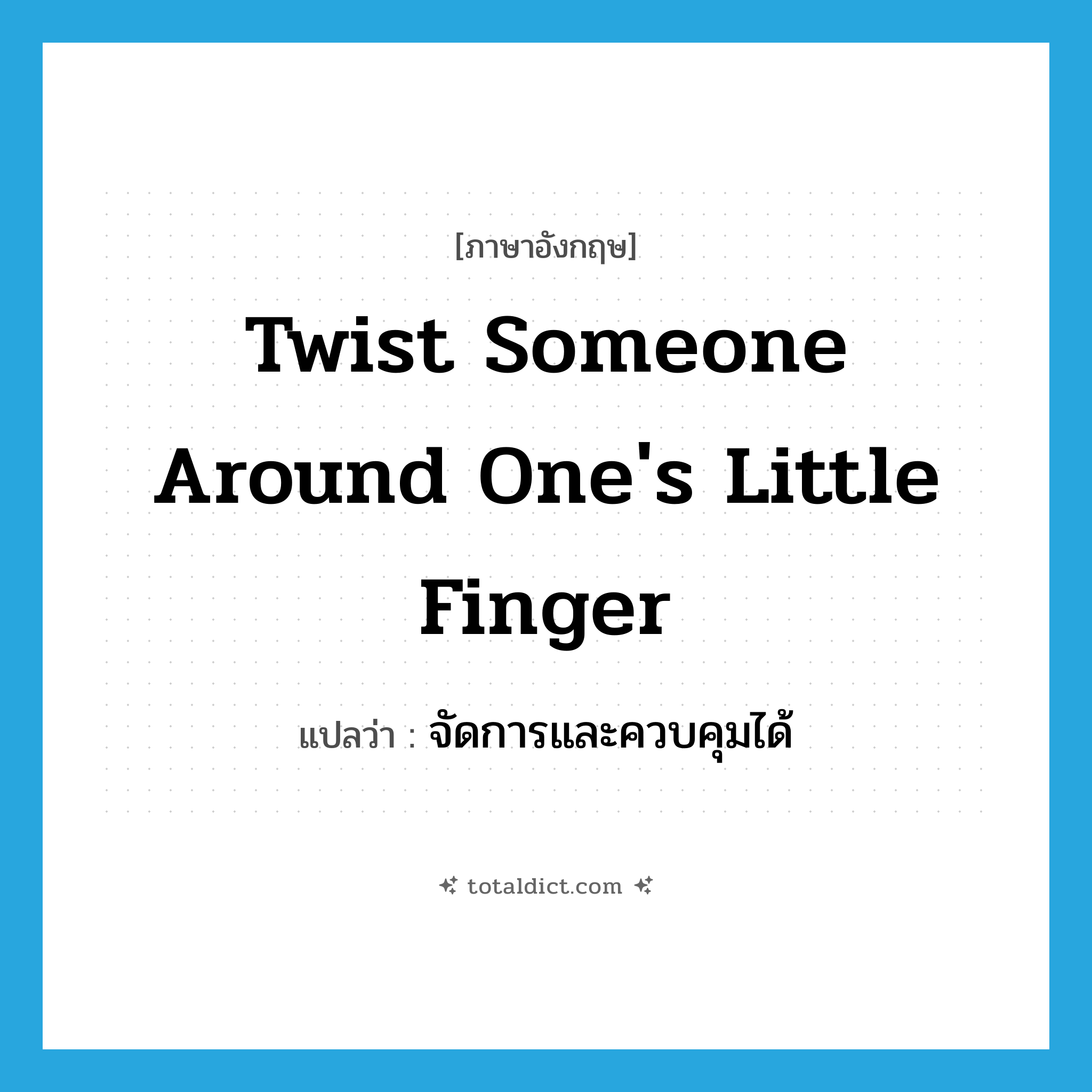 twist someone around one&#39;s little finger แปลว่า?, คำศัพท์ภาษาอังกฤษ twist someone around one&#39;s little finger แปลว่า จัดการและควบคุมได้ ประเภท IDM หมวด IDM