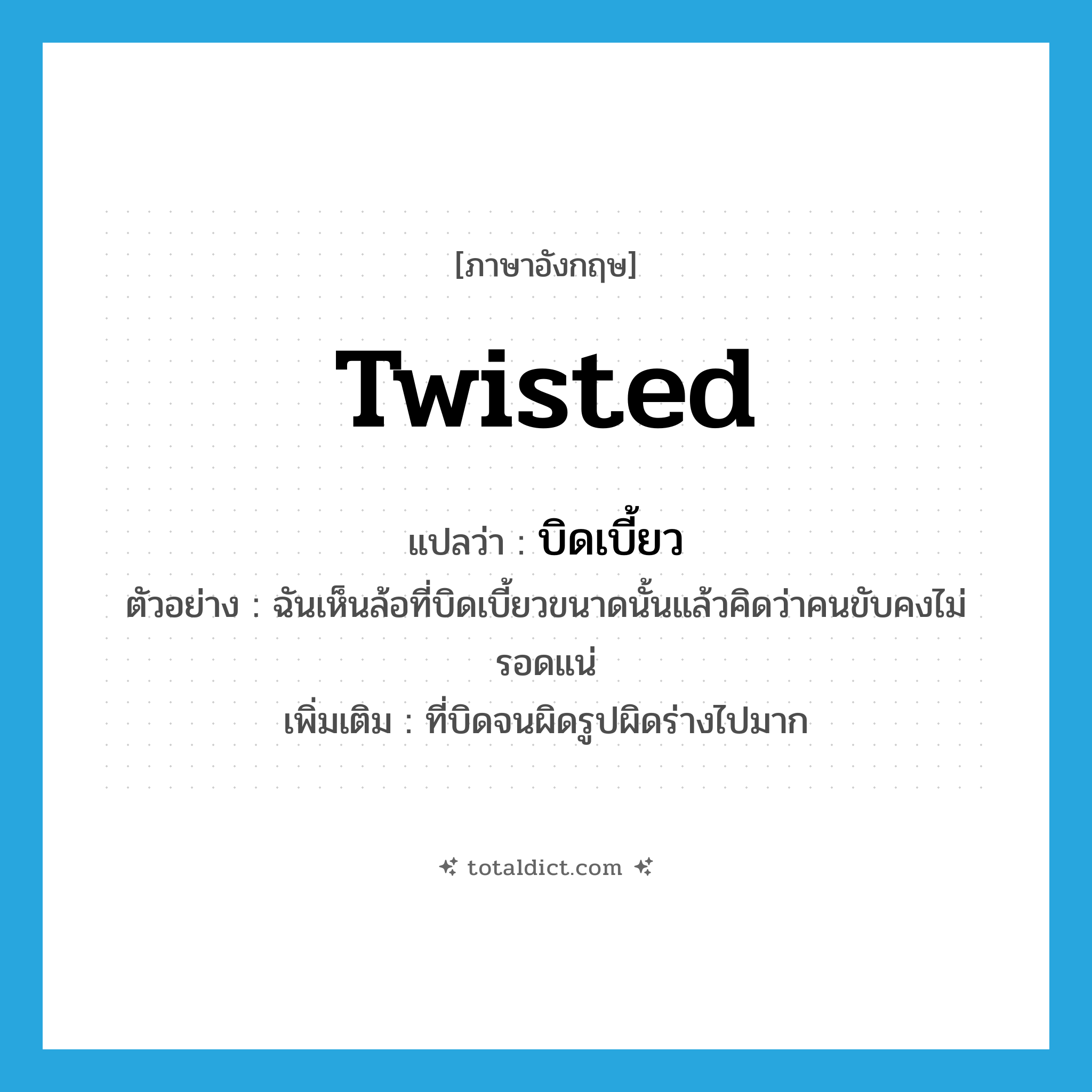 บิดเบี้ยว ภาษาอังกฤษ?, คำศัพท์ภาษาอังกฤษ บิดเบี้ยว แปลว่า twisted ประเภท ADJ ตัวอย่าง ฉันเห็นล้อที่บิดเบี้ยวขนาดนั้นแล้วคิดว่าคนขับคงไม่รอดแน่ เพิ่มเติม ที่บิดจนผิดรูปผิดร่างไปมาก หมวด ADJ
