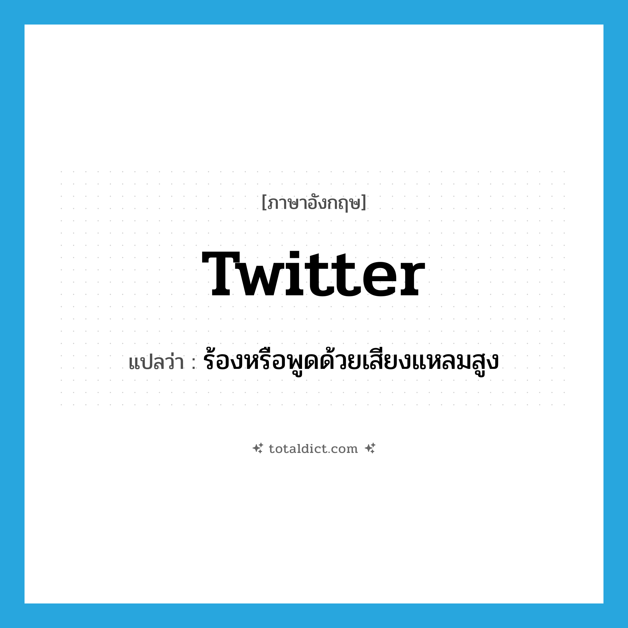 twitter แปลว่า?, คำศัพท์ภาษาอังกฤษ twitter แปลว่า ร้องหรือพูดด้วยเสียงแหลมสูง ประเภท VT หมวด VT