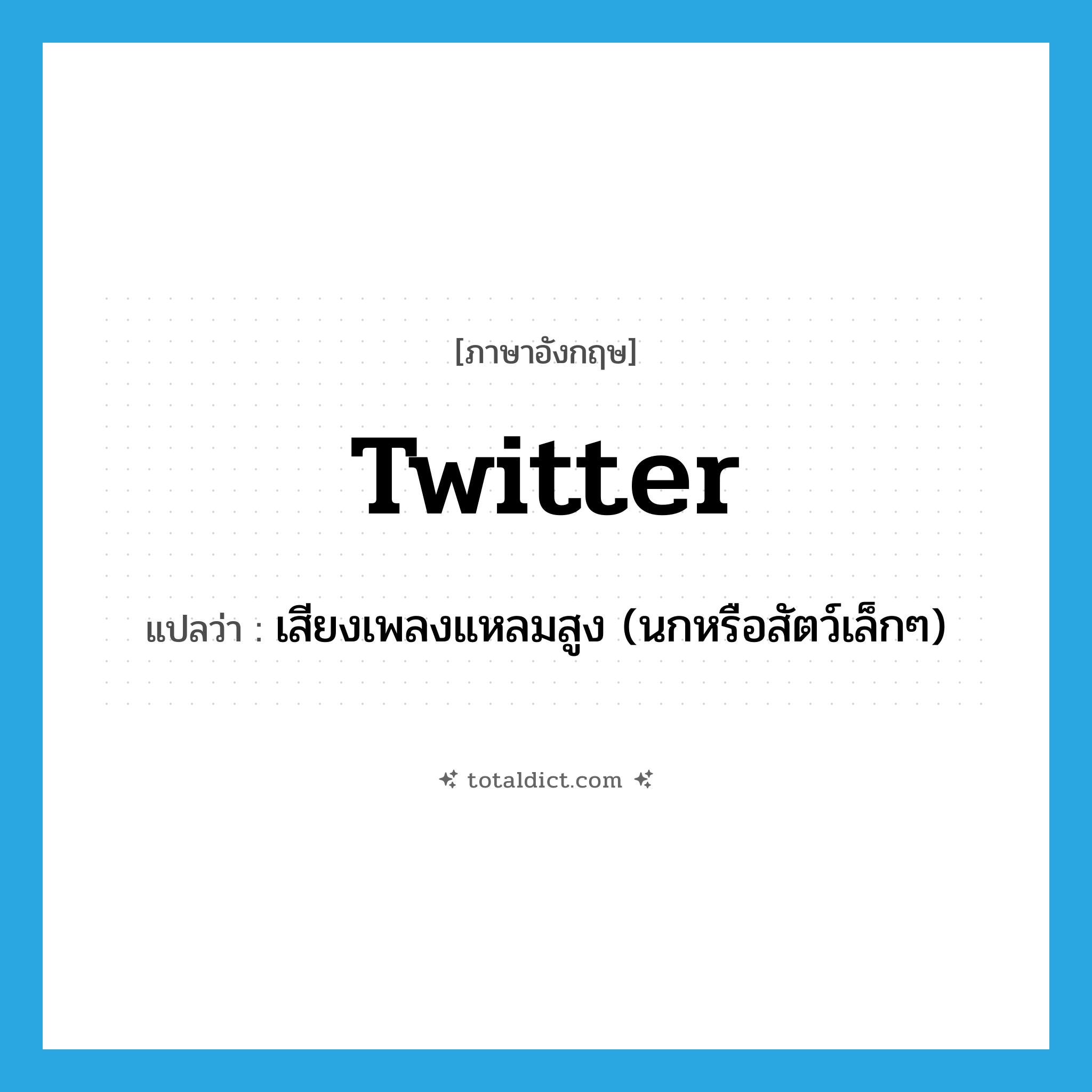 twitter แปลว่า?, คำศัพท์ภาษาอังกฤษ twitter แปลว่า เสียงเพลงแหลมสูง (นกหรือสัตว์เล็กๆ) ประเภท N หมวด N