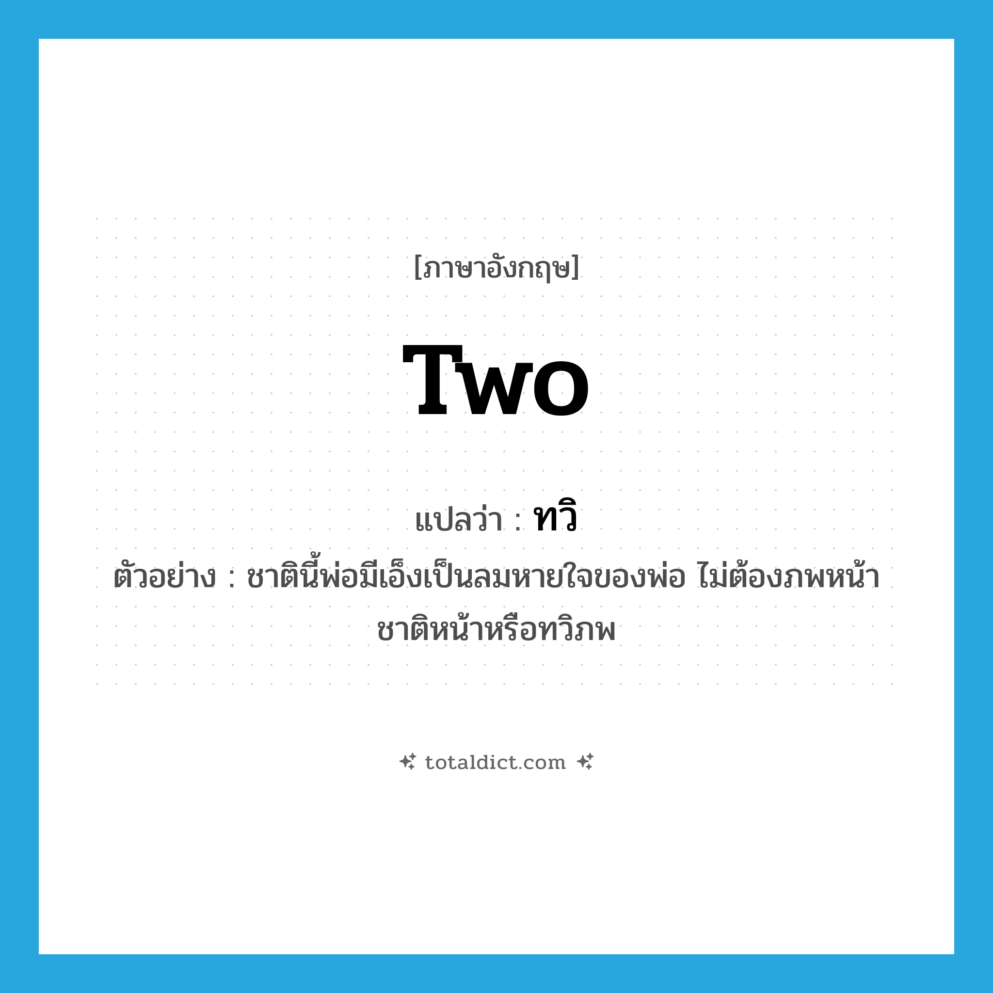 two แปลว่า?, คำศัพท์ภาษาอังกฤษ two แปลว่า ทวิ ประเภท N ตัวอย่าง ชาตินี้พ่อมีเอ็งเป็นลมหายใจของพ่อ ไม่ต้องภพหน้า ชาติหน้าหรือทวิภพ หมวด N