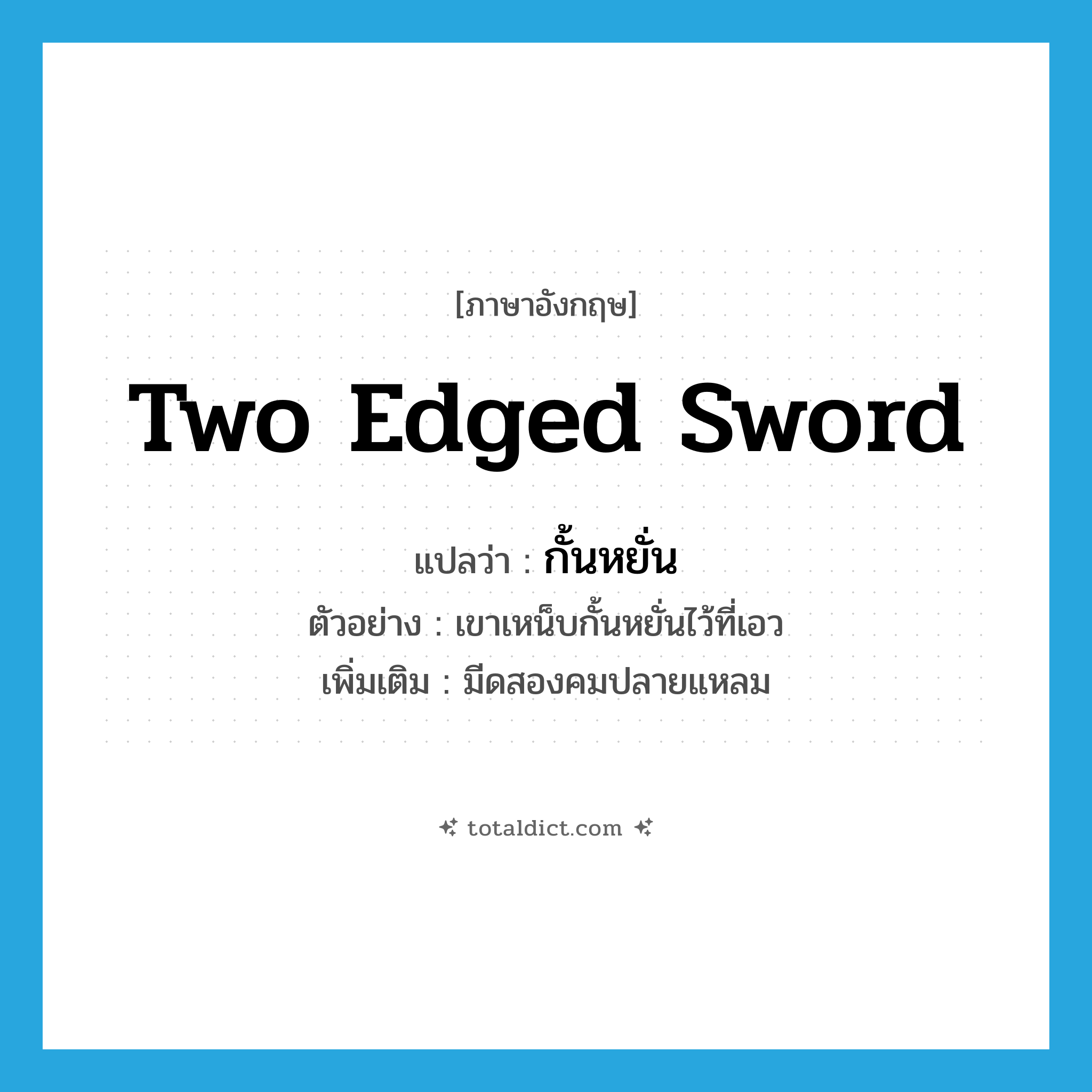 two-edged sword แปลว่า?, คำศัพท์ภาษาอังกฤษ two edged sword แปลว่า กั้นหยั่น ประเภท N ตัวอย่าง เขาเหน็บกั้นหยั่นไว้ที่เอว เพิ่มเติม มีดสองคมปลายแหลม หมวด N