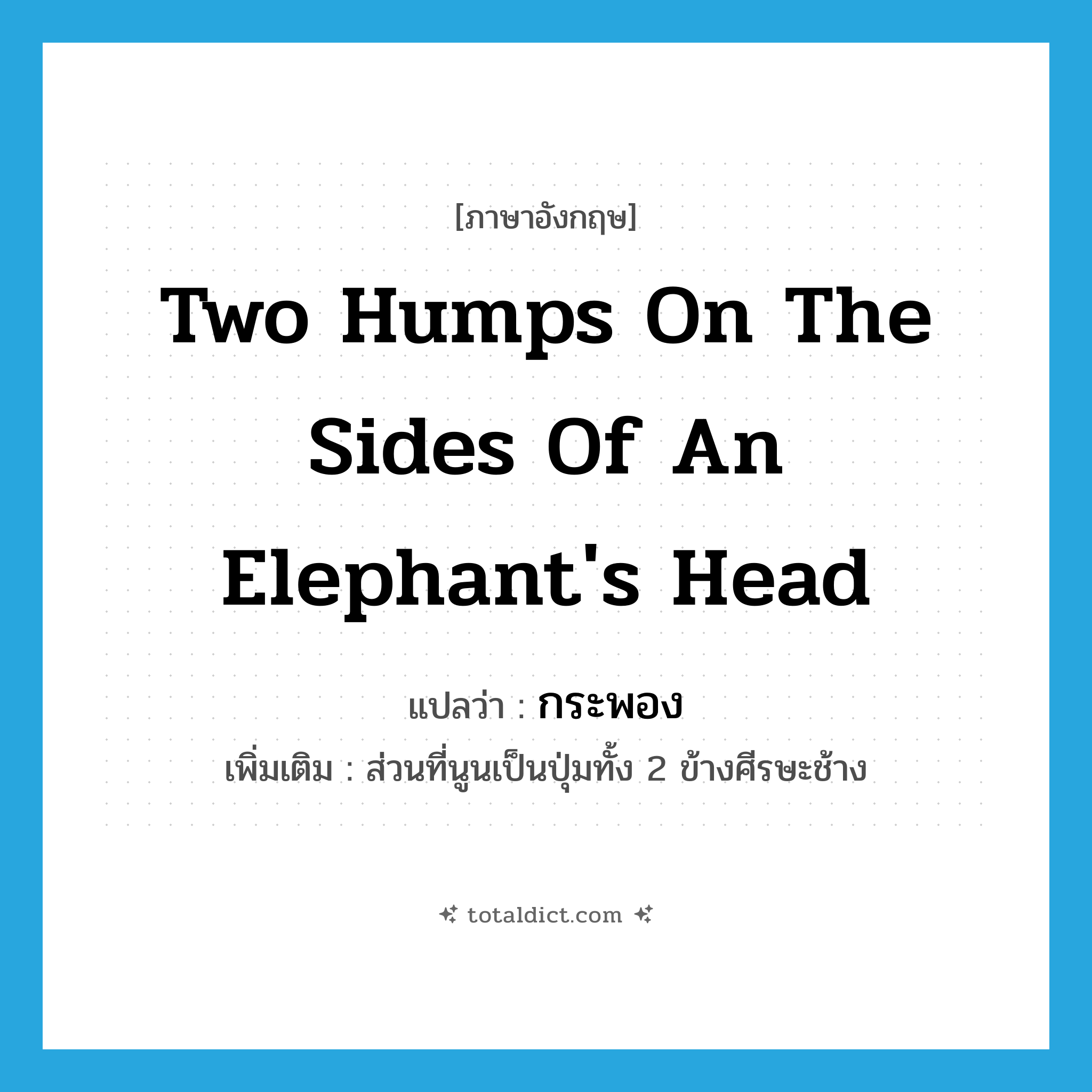 two humps on the sides of an elephant&#39;s head แปลว่า?, คำศัพท์ภาษาอังกฤษ two humps on the sides of an elephant&#39;s head แปลว่า กระพอง ประเภท N เพิ่มเติม ส่วนที่นูนเป็นปุ่มทั้ง 2 ข้างศีรษะช้าง หมวด N