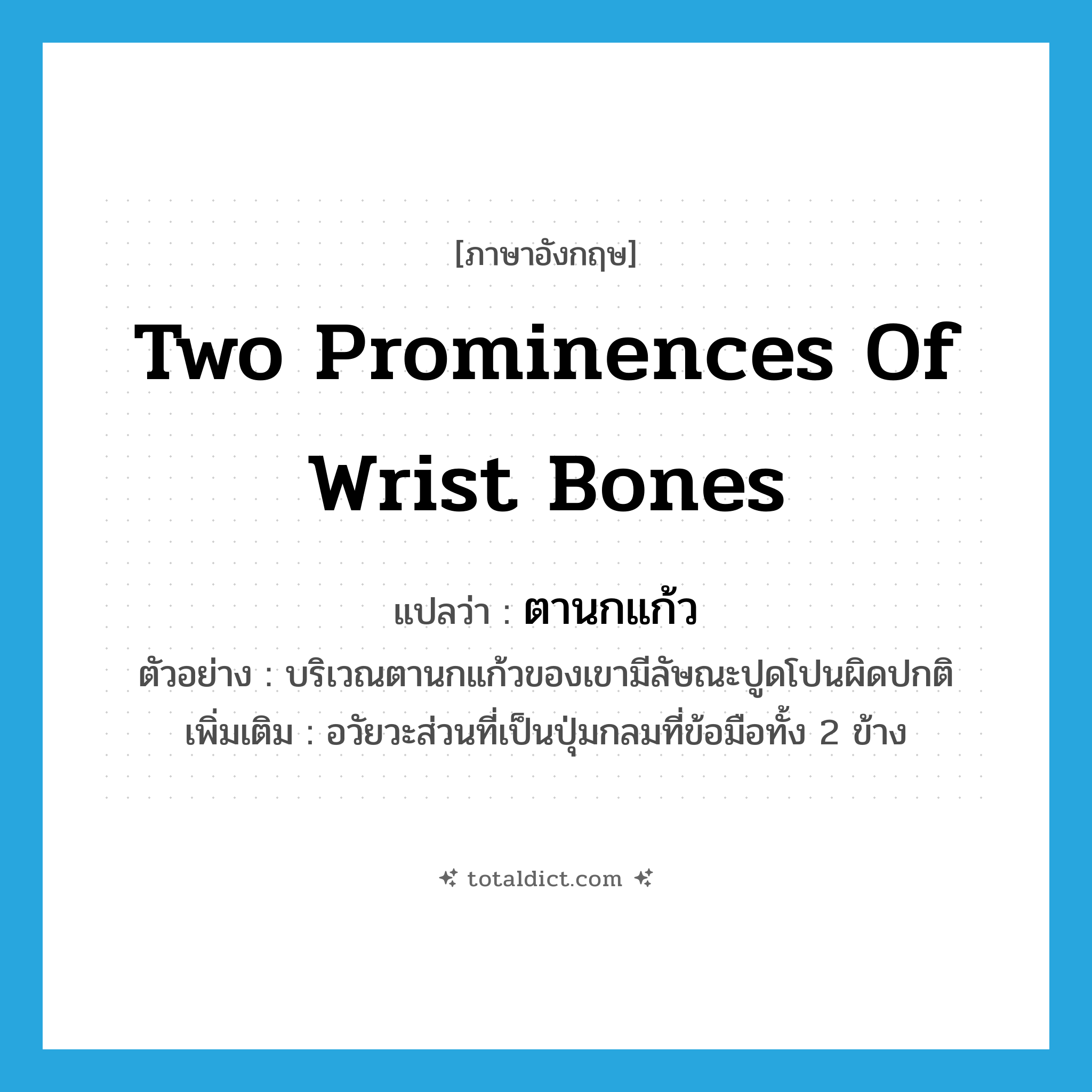 two prominences of wrist bones แปลว่า?, คำศัพท์ภาษาอังกฤษ two prominences of wrist bones แปลว่า ตานกแก้ว ประเภท N ตัวอย่าง บริเวณตานกแก้วของเขามีลัษณะปูดโปนผิดปกติ เพิ่มเติม อวัยวะส่วนที่เป็นปุ่มกลมที่ข้อมือทั้ง 2 ข้าง หมวด N