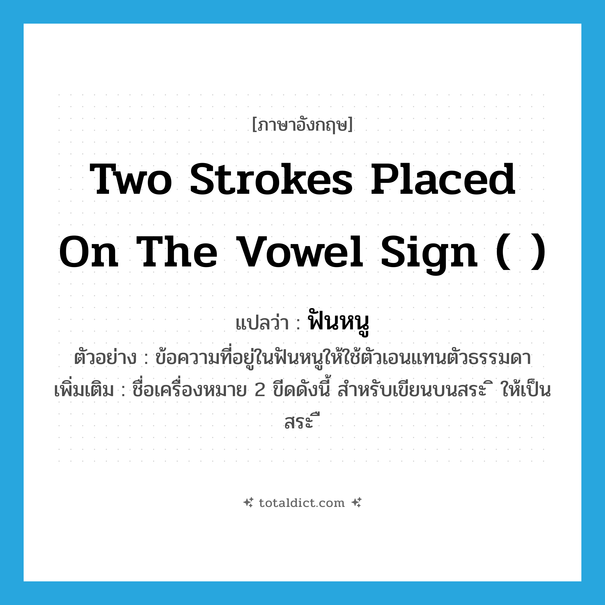two strokes placed on the vowel sign ( ) แปลว่า?, คำศัพท์ภาษาอังกฤษ two strokes placed on the vowel sign ( ) แปลว่า ฟันหนู ประเภท N ตัวอย่าง ข้อความที่อยู่ในฟันหนูให้ใช้ตัวเอนแทนตัวธรรมดา เพิ่มเติม ชื่อเครื่องหมาย 2 ขีดดังนี้ สำหรับเขียนบนสระ ิ ให้เป็น สระ ื หมวด N