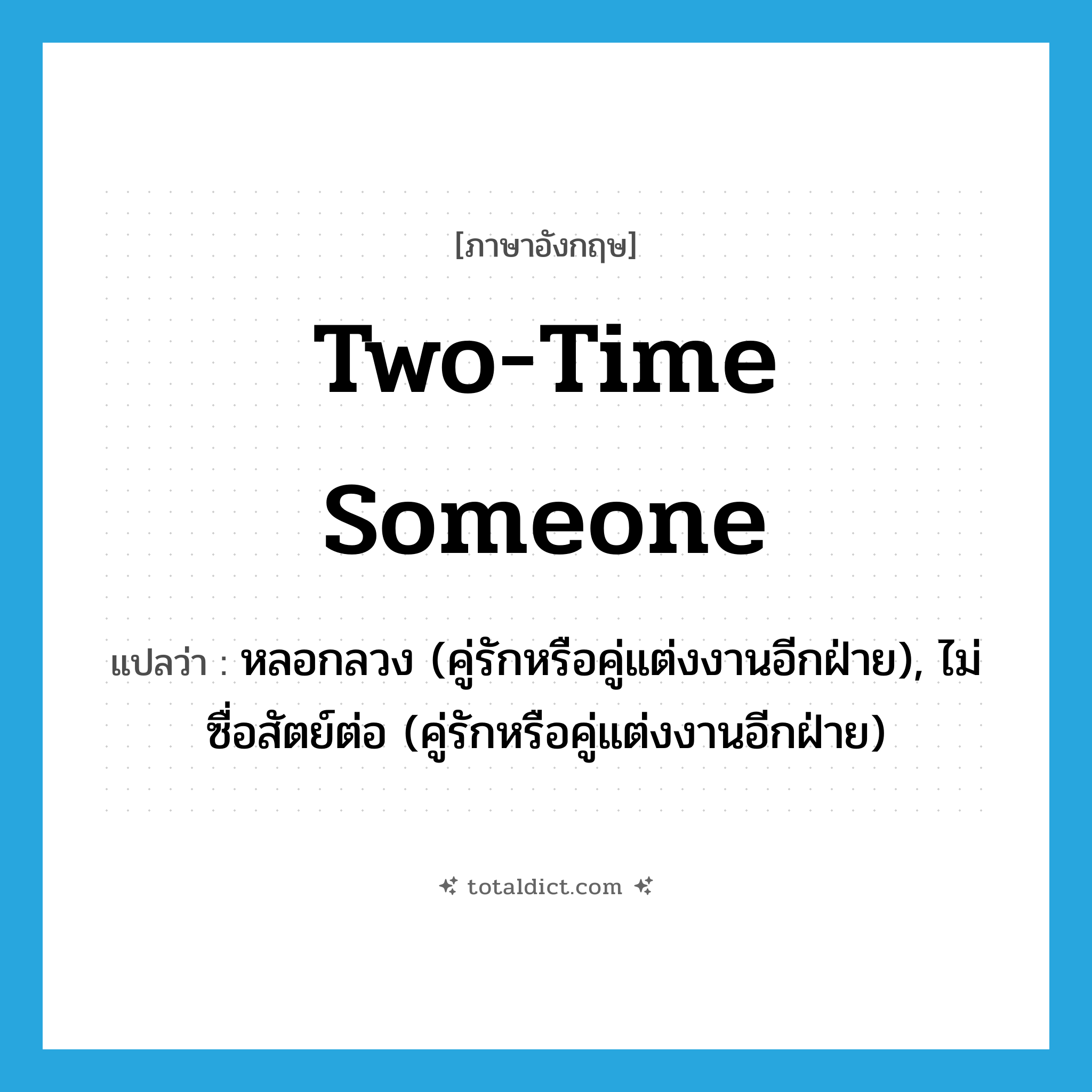 two-time someone แปลว่า?, คำศัพท์ภาษาอังกฤษ two-time someone แปลว่า หลอกลวง (คู่รักหรือคู่แต่งงานอีกฝ่าย), ไม่ซื่อสัตย์ต่อ (คู่รักหรือคู่แต่งงานอีกฝ่าย) ประเภท IDM หมวด IDM