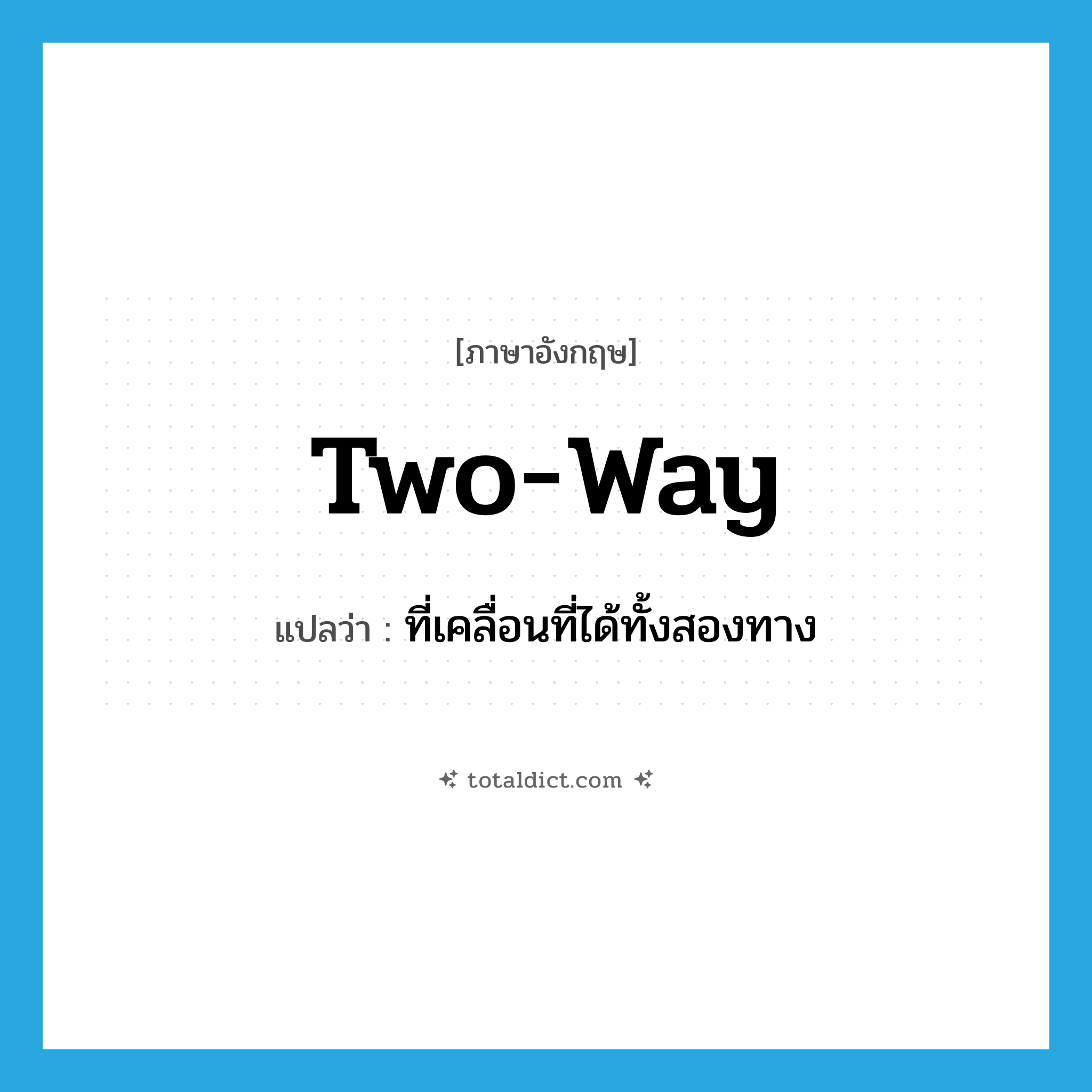 two-way แปลว่า?, คำศัพท์ภาษาอังกฤษ two-way แปลว่า ที่เคลื่อนที่ได้ทั้งสองทาง ประเภท ADJ หมวด ADJ