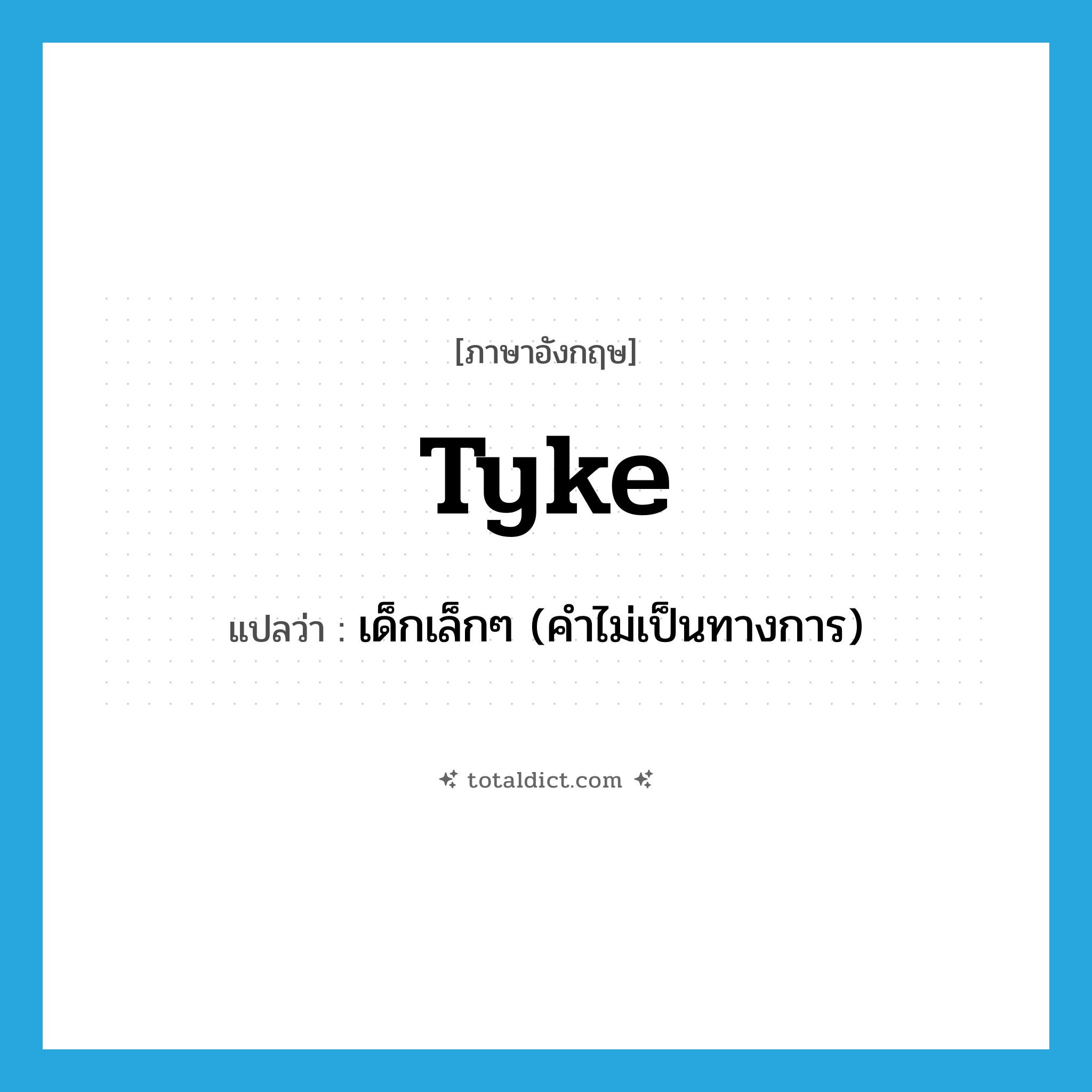 tyke แปลว่า?, คำศัพท์ภาษาอังกฤษ tyke แปลว่า เด็กเล็กๆ (คำไม่เป็นทางการ) ประเภท N หมวด N