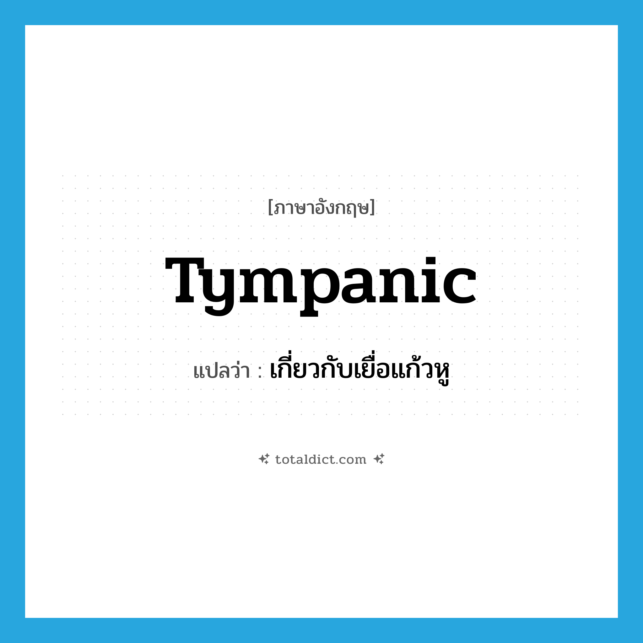 tympanic แปลว่า?, คำศัพท์ภาษาอังกฤษ tympanic แปลว่า เกี่ยวกับเยื่อแก้วหู ประเภท ADJ หมวด ADJ