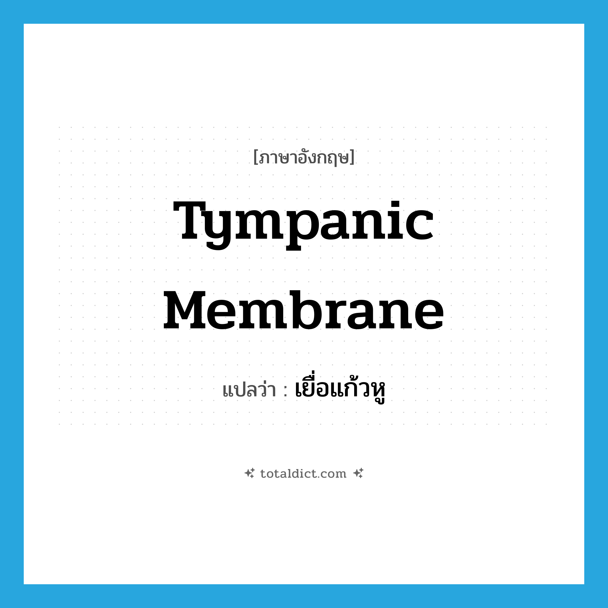 tympanic membrane แปลว่า?, คำศัพท์ภาษาอังกฤษ tympanic membrane แปลว่า เยื่อแก้วหู ประเภท N หมวด N
