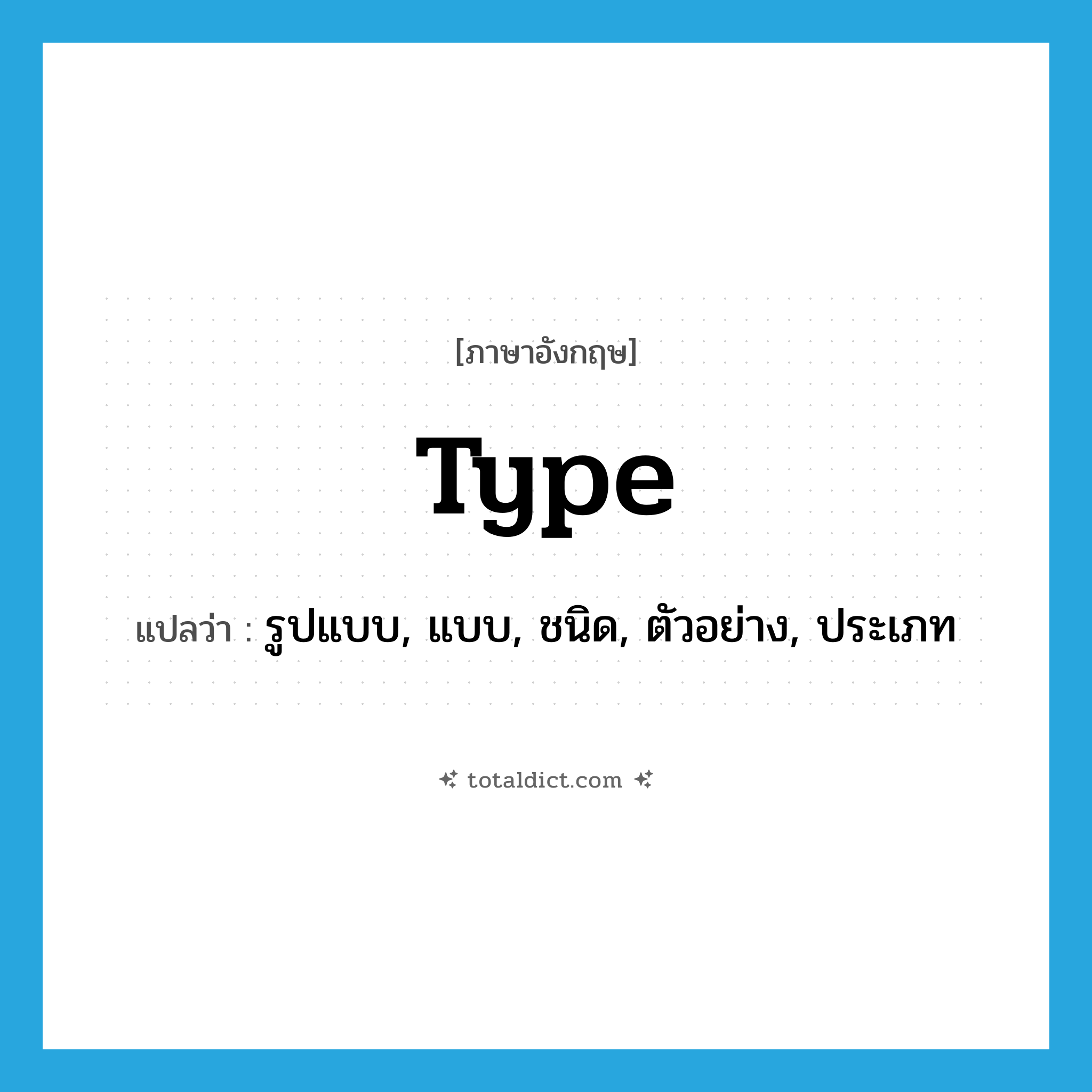 type แปลว่า?, คำศัพท์ภาษาอังกฤษ type แปลว่า รูปแบบ, แบบ, ชนิด, ตัวอย่าง, ประเภท ประเภท N หมวด N