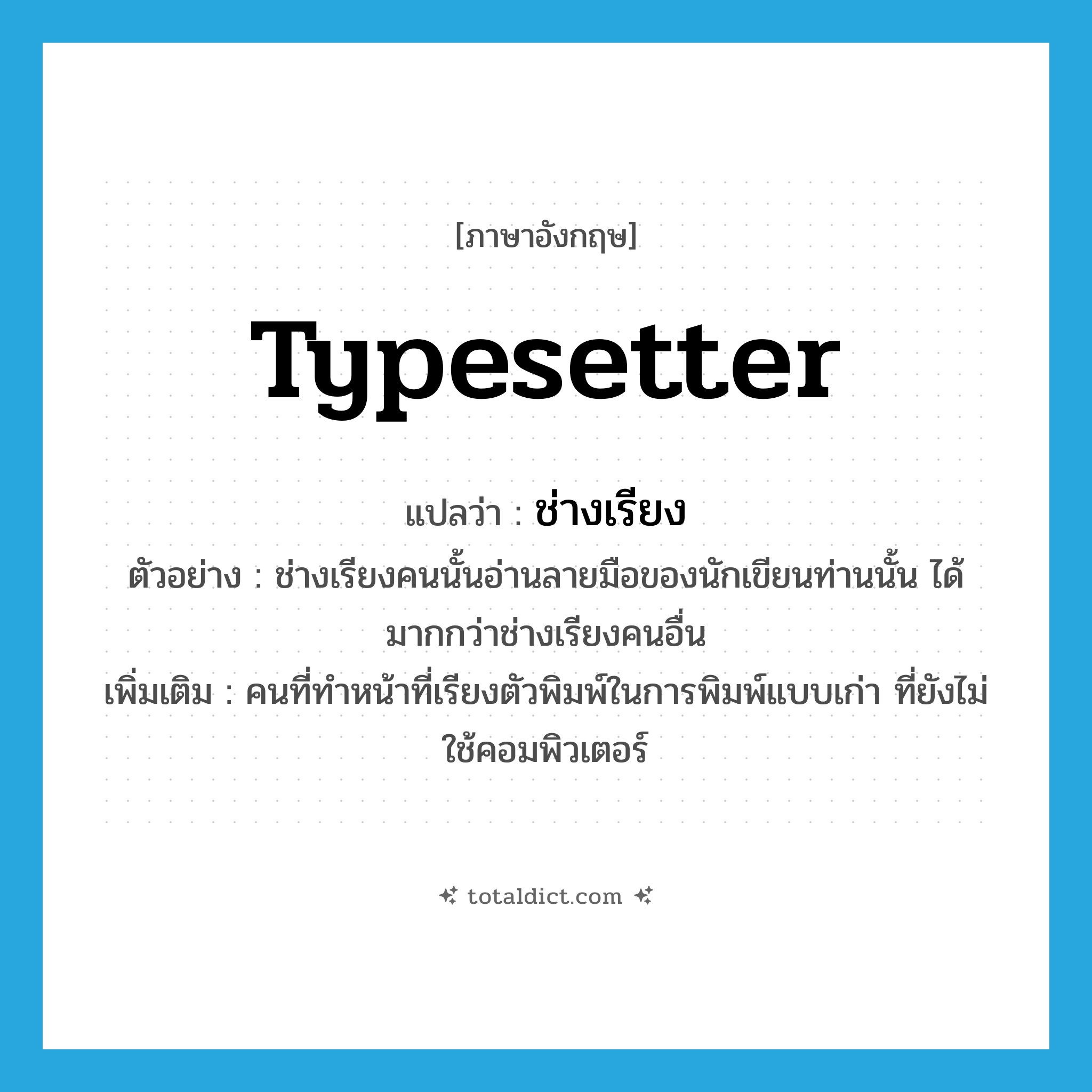 typesetter แปลว่า?, คำศัพท์ภาษาอังกฤษ typesetter แปลว่า ช่างเรียง ประเภท N ตัวอย่าง ช่างเรียงคนนั้นอ่านลายมือของนักเขียนท่านนั้น ได้มากกว่าช่างเรียงคนอื่น เพิ่มเติม คนที่ทำหน้าที่เรียงตัวพิมพ์ในการพิมพ์แบบเก่า ที่ยังไม่ใช้คอมพิวเตอร์ หมวด N
