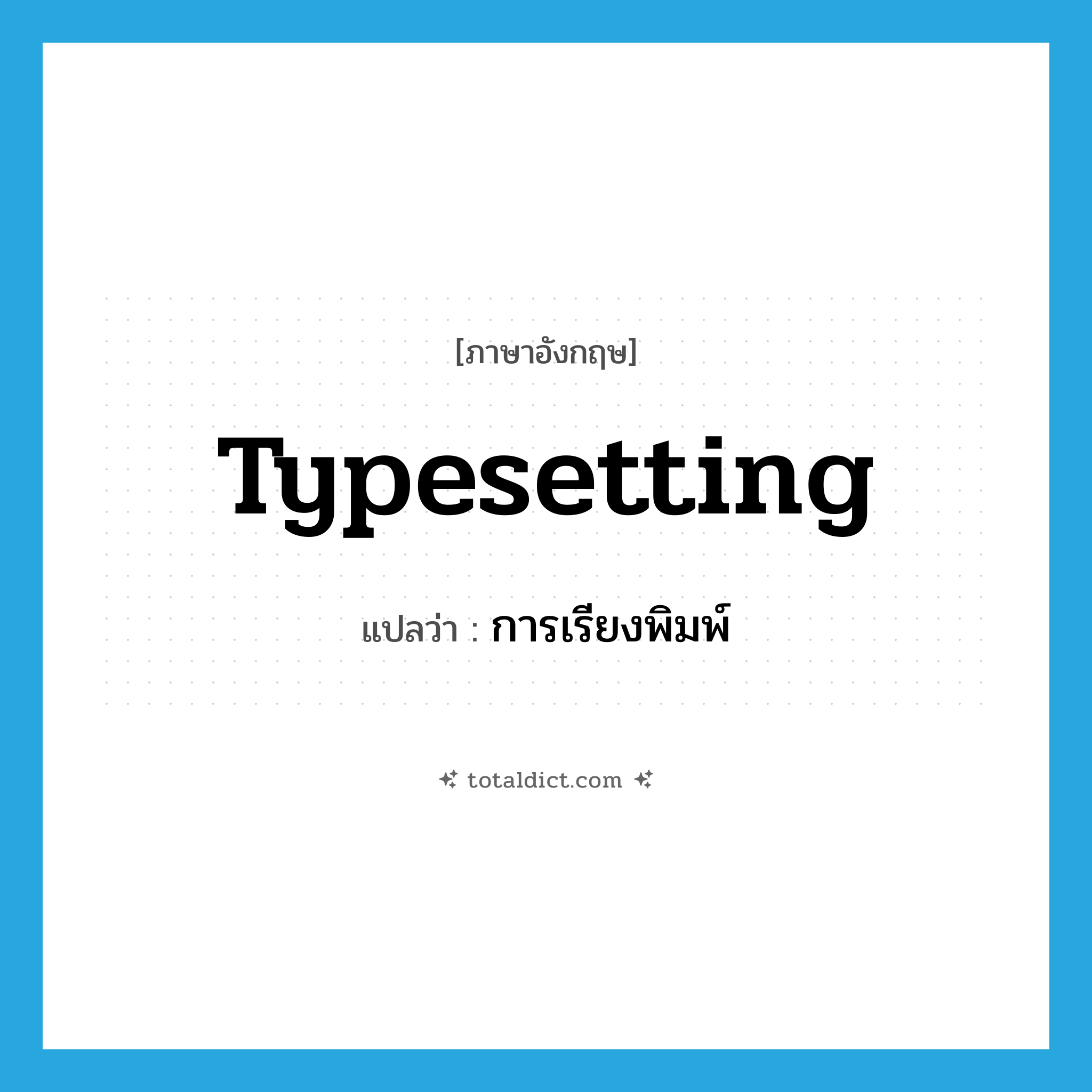 typesetting แปลว่า?, คำศัพท์ภาษาอังกฤษ typesetting แปลว่า การเรียงพิมพ์ ประเภท N หมวด N