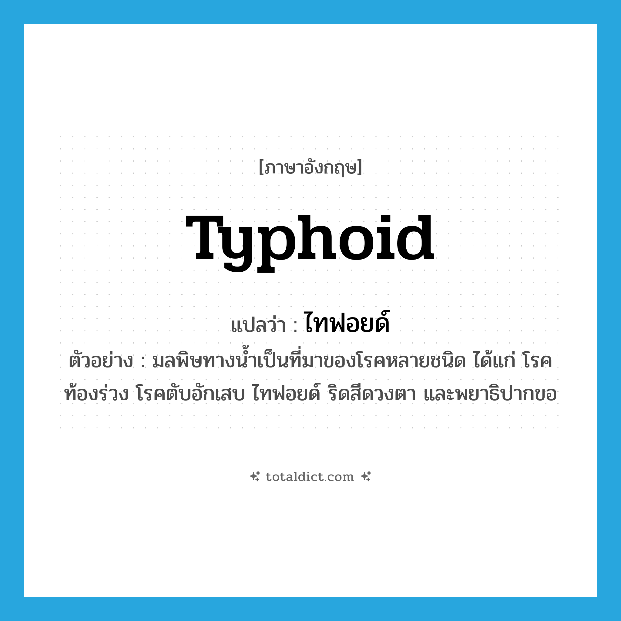 typhoid แปลว่า?, คำศัพท์ภาษาอังกฤษ typhoid แปลว่า ไทฟอยด์ ประเภท N ตัวอย่าง มลพิษทางน้ำเป็นที่มาของโรคหลายชนิด ได้แก่ โรคท้องร่วง โรคตับอักเสบ ไทฟอยด์ ริดสีดวงตา และพยาธิปากขอ หมวด N