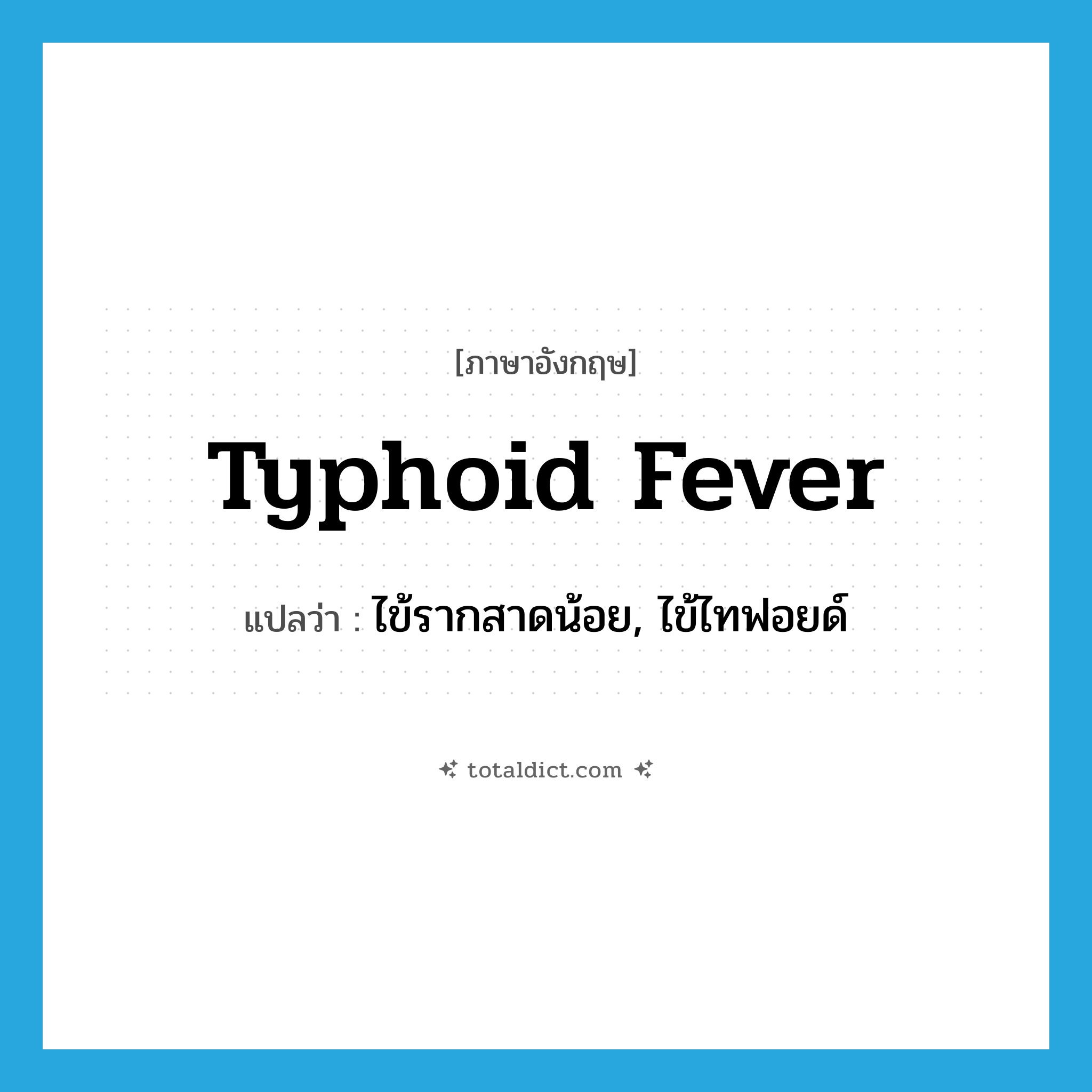 typhoid fever แปลว่า?, คำศัพท์ภาษาอังกฤษ typhoid fever แปลว่า ไข้รากสาดน้อย, ไข้ไทฟอยด์ ประเภท N หมวด N
