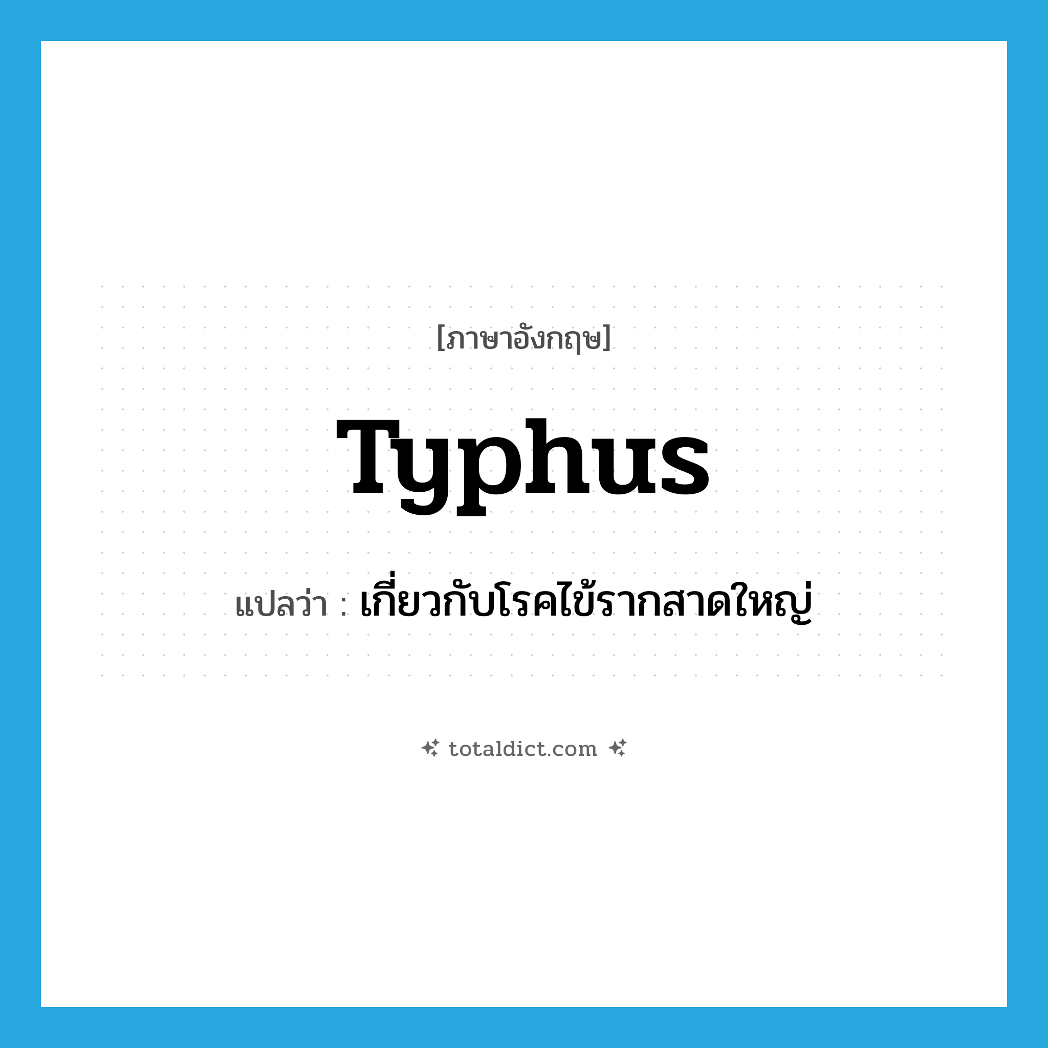 typhus แปลว่า?, คำศัพท์ภาษาอังกฤษ typhus แปลว่า เกี่ยวกับโรคไข้รากสาดใหญ่ ประเภท ADJ หมวด ADJ