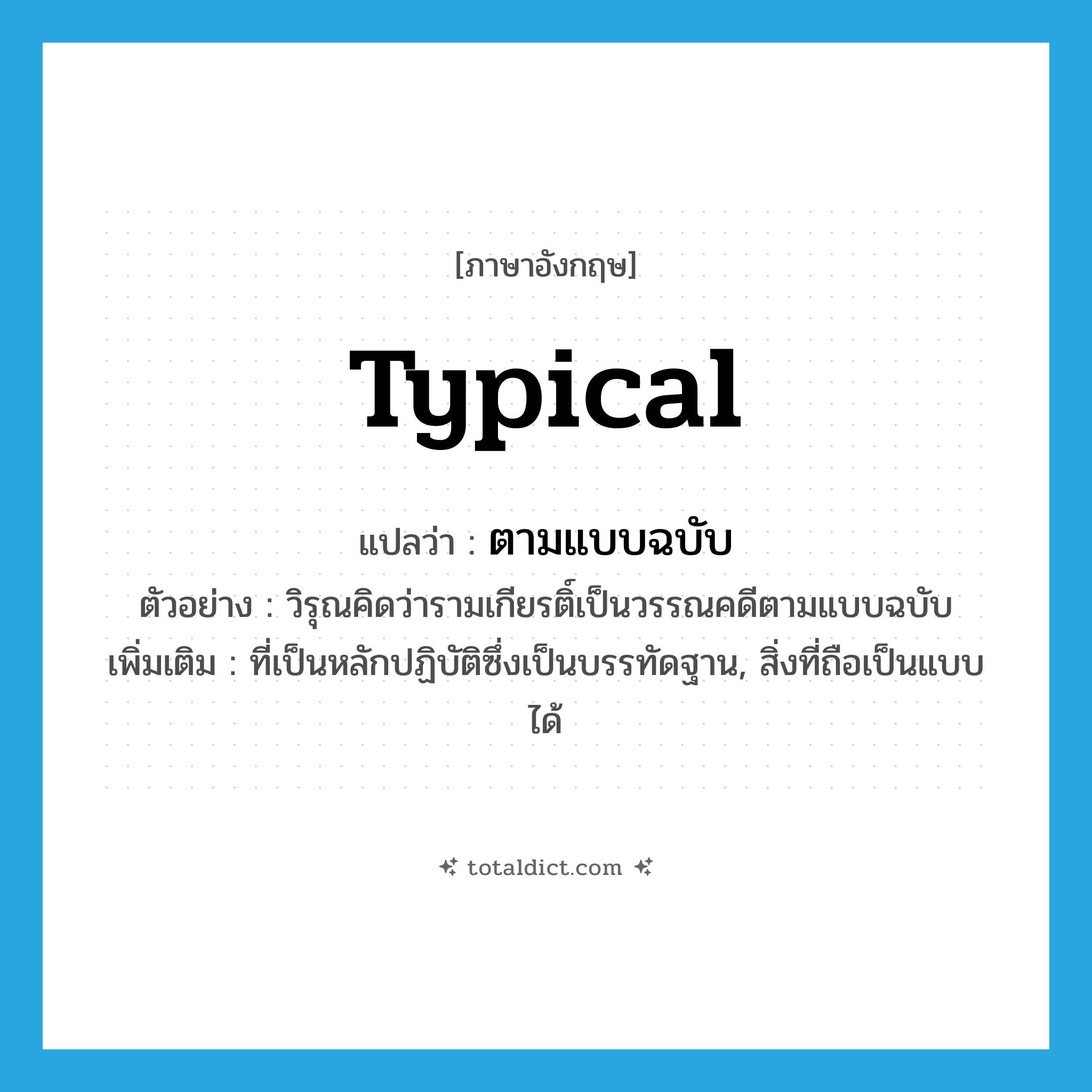 typical แปลว่า?, คำศัพท์ภาษาอังกฤษ typical แปลว่า ตามแบบฉบับ ประเภท ADJ ตัวอย่าง วิรุณคิดว่ารามเกียรติ์เป็นวรรณคดีตามแบบฉบับ เพิ่มเติม ที่เป็นหลักปฏิบัติซึ่งเป็นบรรทัดฐาน, สิ่งที่ถือเป็นแบบได้ หมวด ADJ