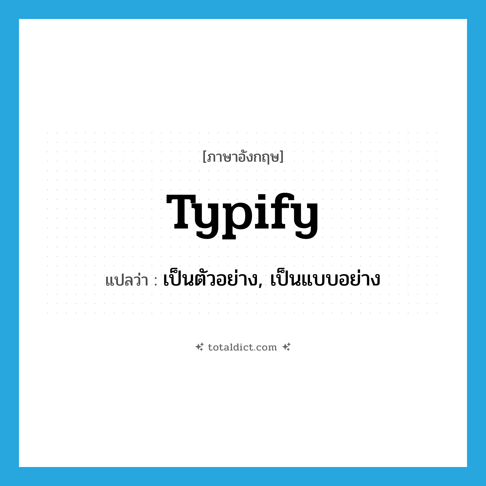 typify แปลว่า?, คำศัพท์ภาษาอังกฤษ typify แปลว่า เป็นตัวอย่าง, เป็นแบบอย่าง ประเภท VT หมวด VT
