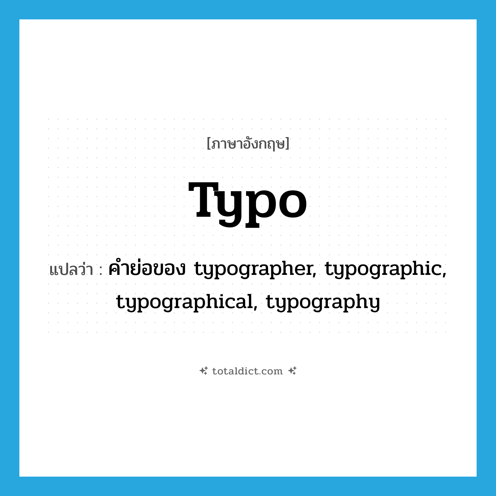 typo แปลว่า?, คำศัพท์ภาษาอังกฤษ typo แปลว่า คำย่อของ typographer, typographic, typographical, typography ประเภท ABBR หมวด ABBR