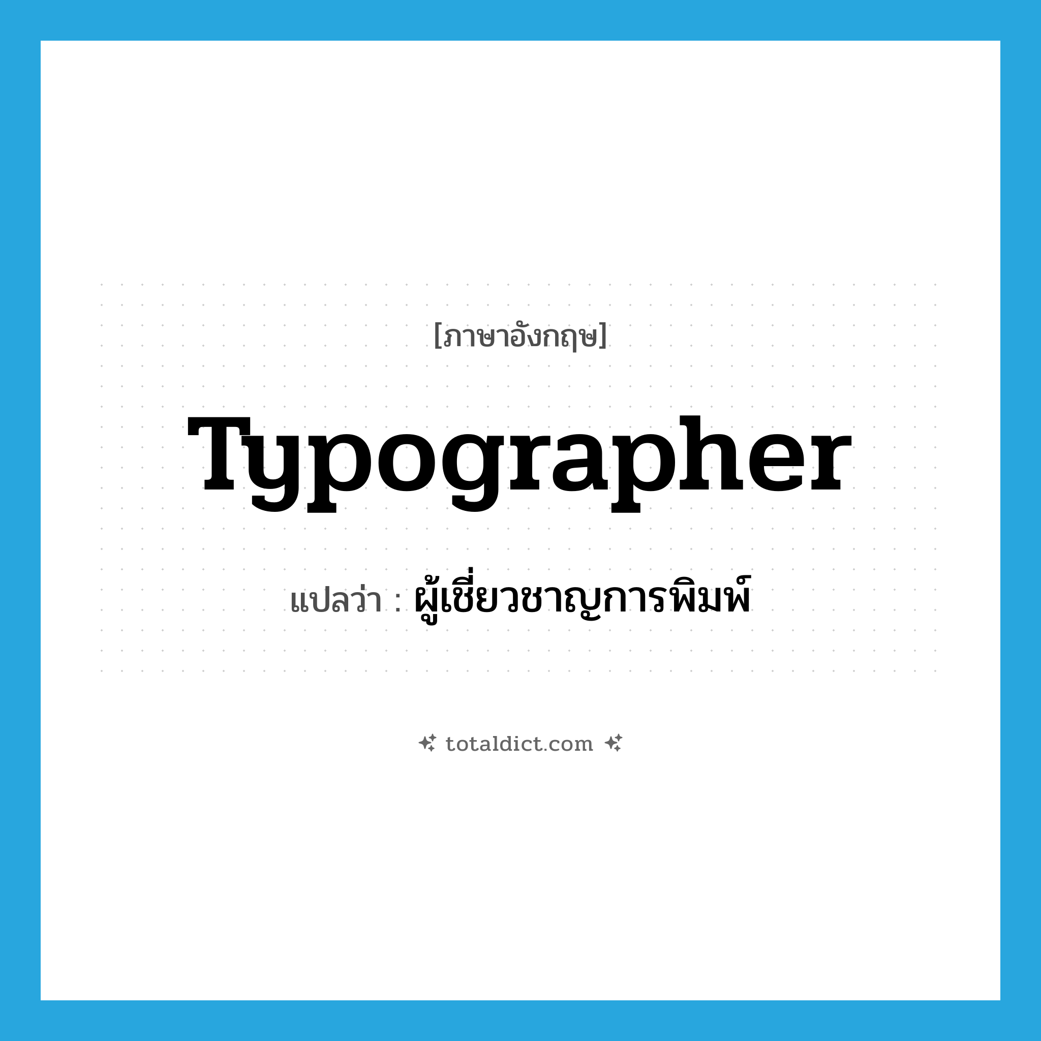 typographer แปลว่า?, คำศัพท์ภาษาอังกฤษ typographer แปลว่า ผู้เชี่ยวชาญการพิมพ์ ประเภท N หมวด N