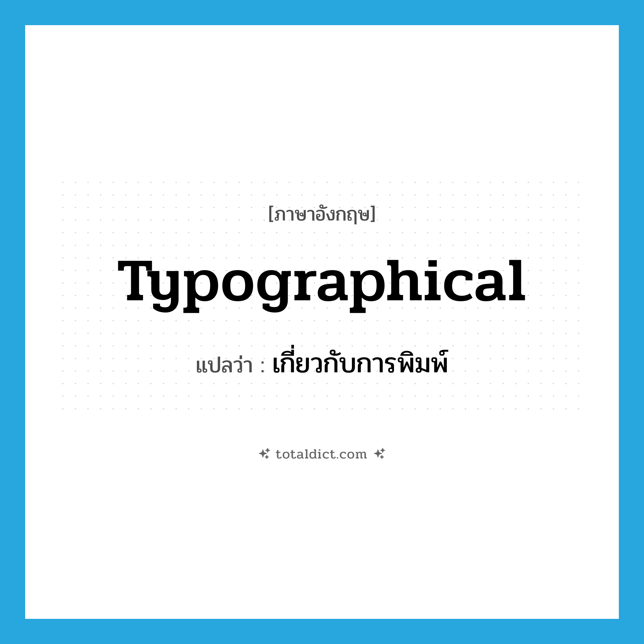 typographical แปลว่า?, คำศัพท์ภาษาอังกฤษ typographical แปลว่า เกี่ยวกับการพิมพ์ ประเภท ADJ หมวด ADJ