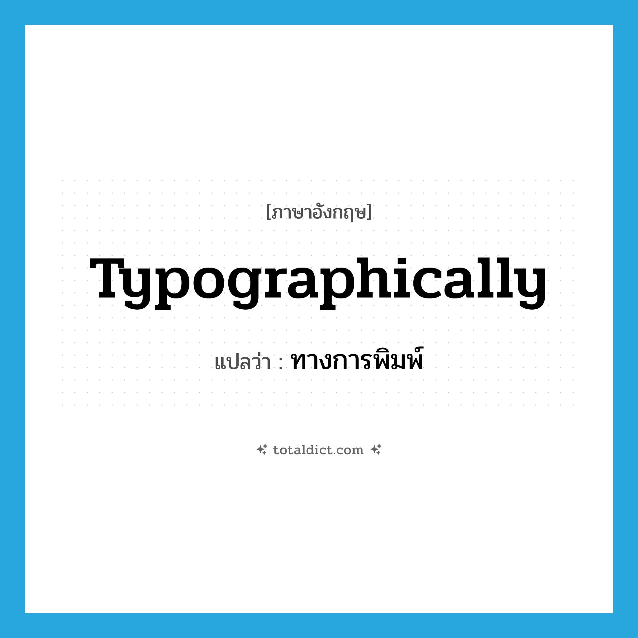 typographically แปลว่า?, คำศัพท์ภาษาอังกฤษ typographically แปลว่า ทางการพิมพ์ ประเภท ADV หมวด ADV