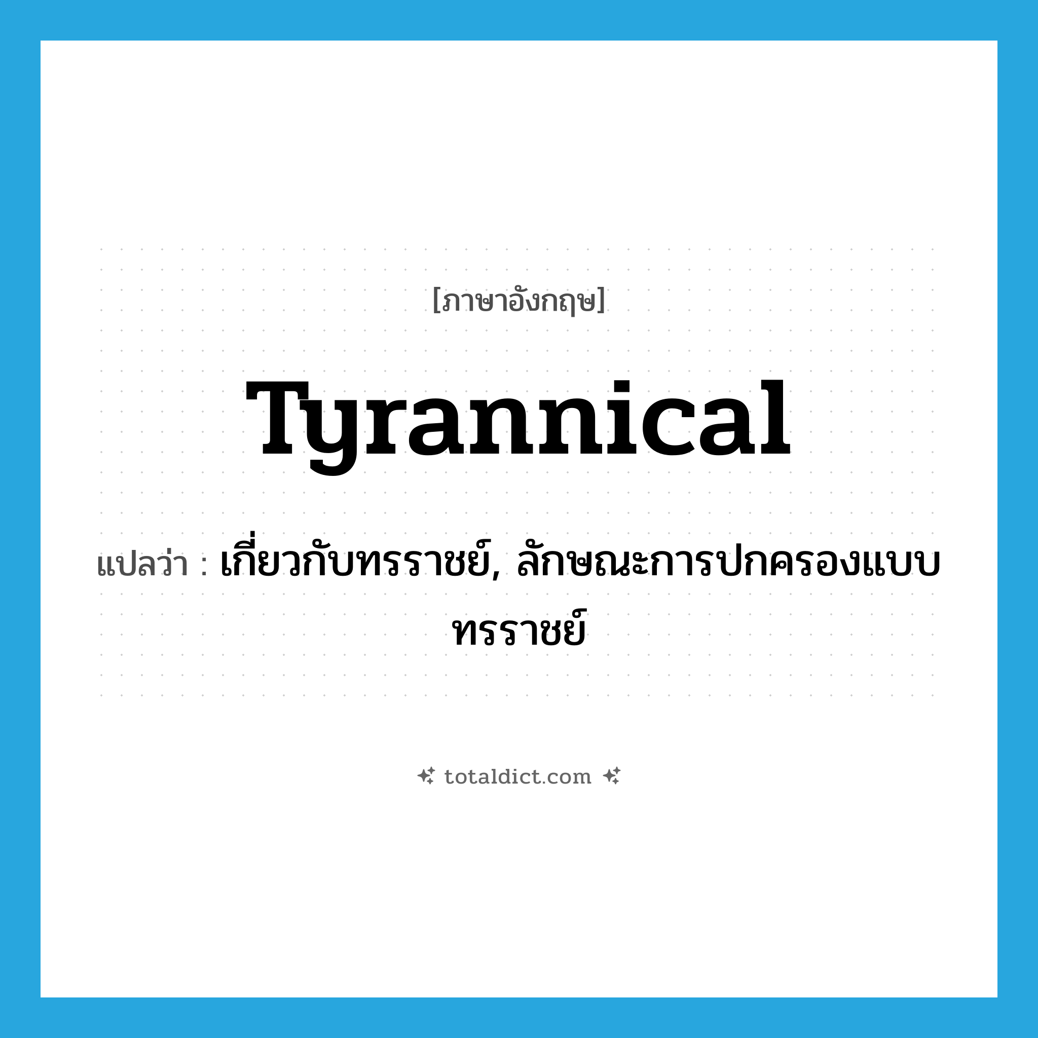 tyrannical แปลว่า?, คำศัพท์ภาษาอังกฤษ tyrannical แปลว่า เกี่ยวกับทรราชย์, ลักษณะการปกครองแบบทรราชย์ ประเภท ADJ หมวด ADJ